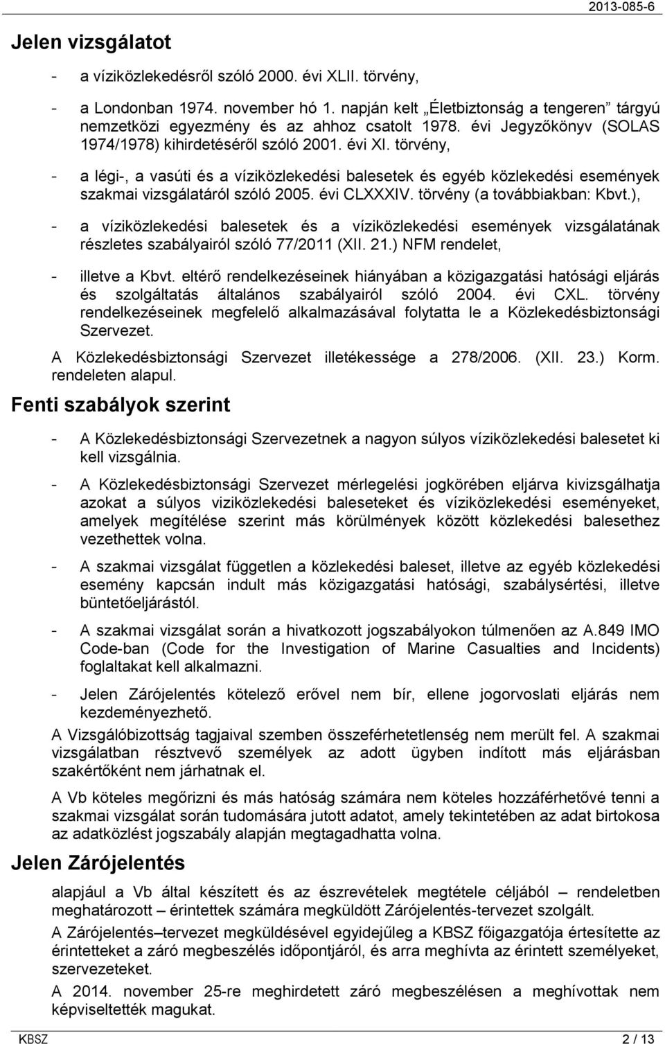 évi CLXXXIV. törvény (a továbbiakban: Kbvt.), - a víziközlekedési balesetek és a víziközlekedési események vizsgálatának részletes szabályairól szóló 77/2011 (XII. 21.) NFM rendelet, - illetve a Kbvt.