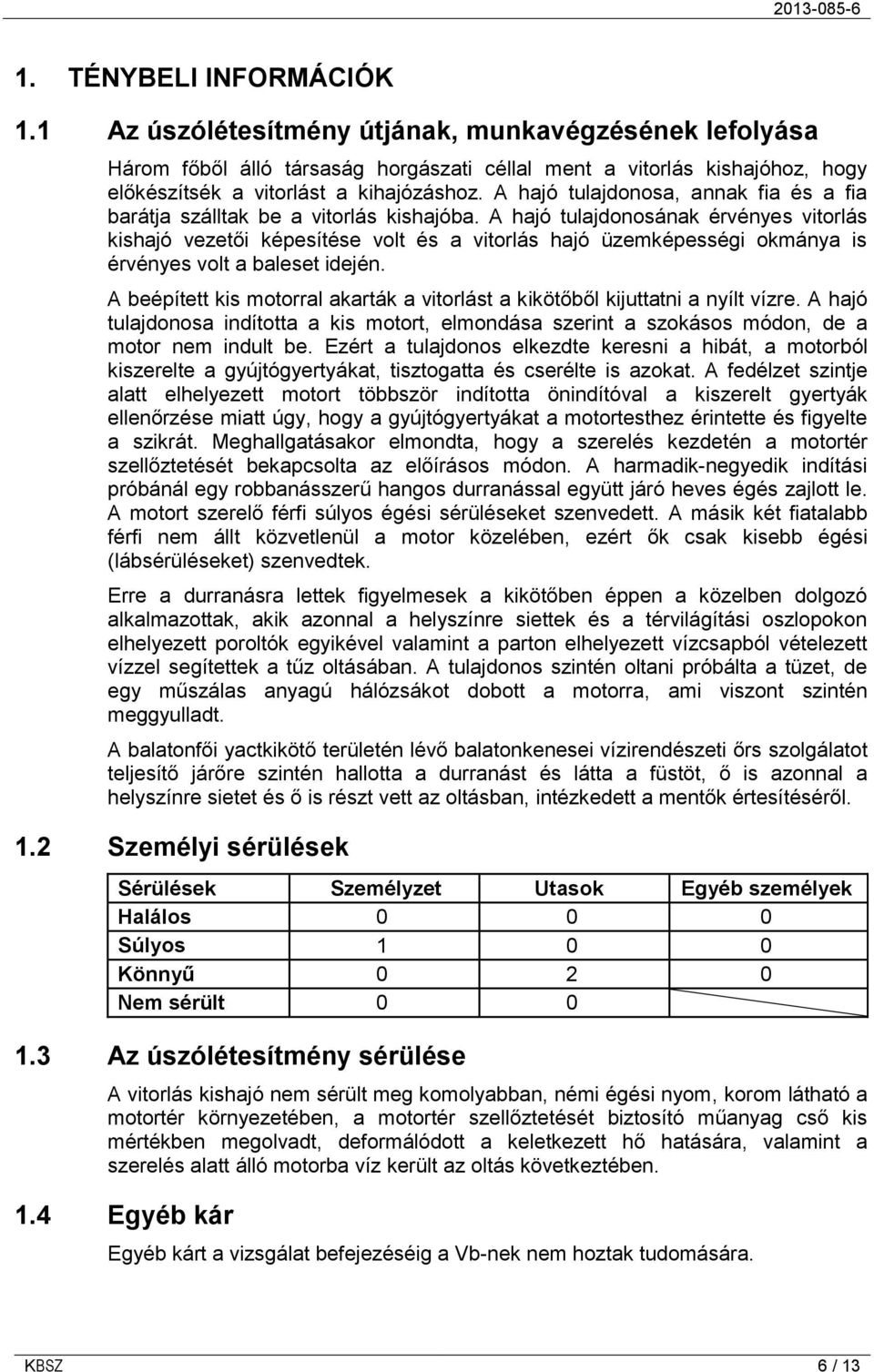 A hajó tulajdonosának érvényes vitorlás kishajó vezetői képesítése volt és a vitorlás hajó üzemképességi okmánya is érvényes volt a baleset idején.