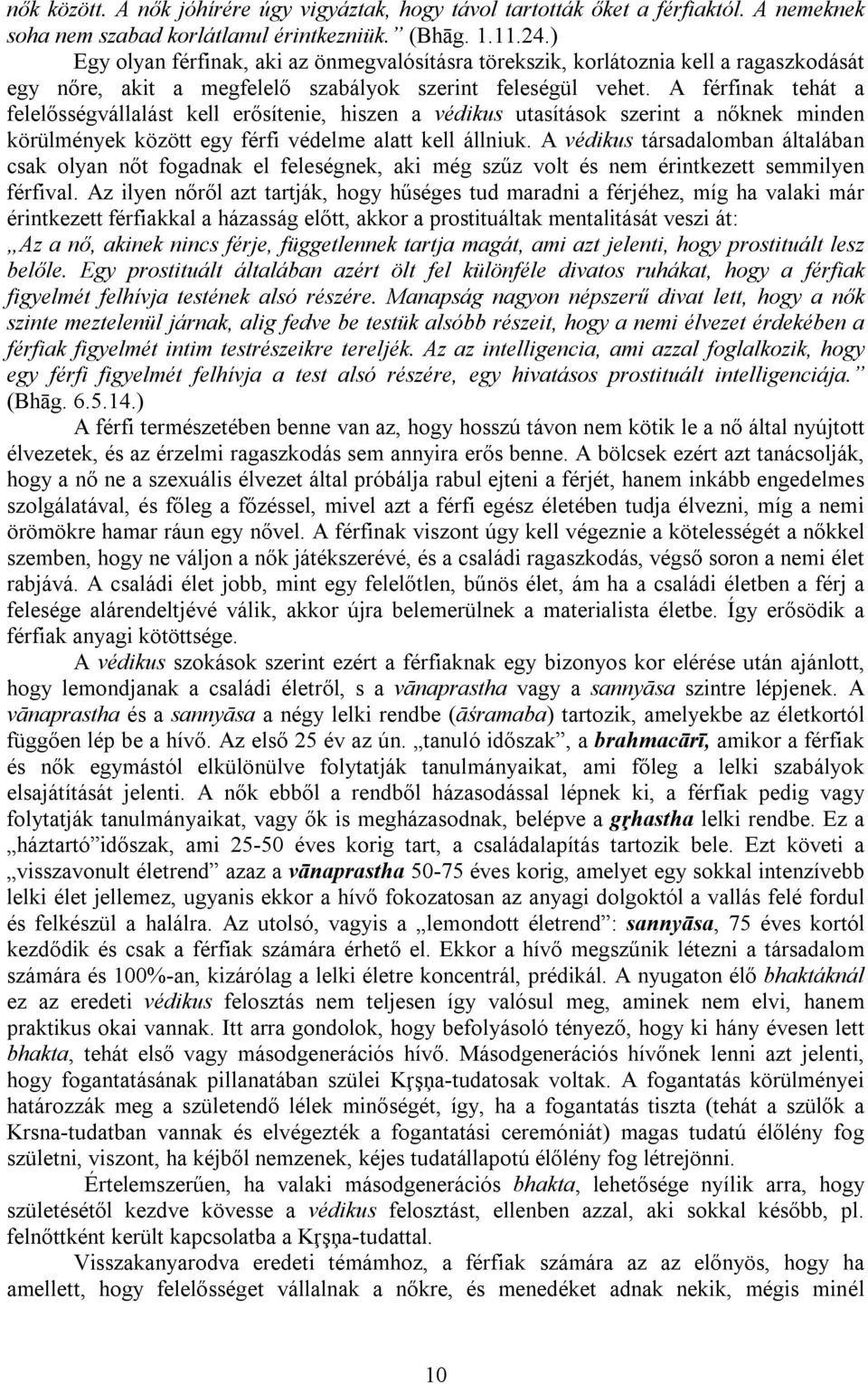 A férfinak tehát a felelősségvállalást kell erősítenie, hiszen a védikus utasítások szerint a nőknek minden körülmények között egy férfi védelme alatt kell állniuk.