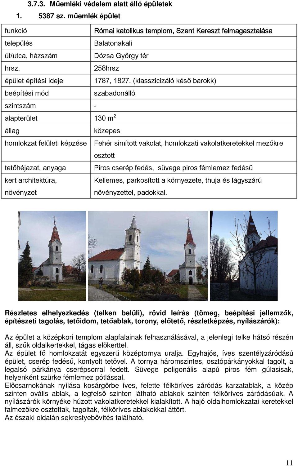 Piros cserép fedés, süvege piros fémlemez fedésű Kellemes, parkosított a környezete, thuja és lágyszárú tel, padokkal.