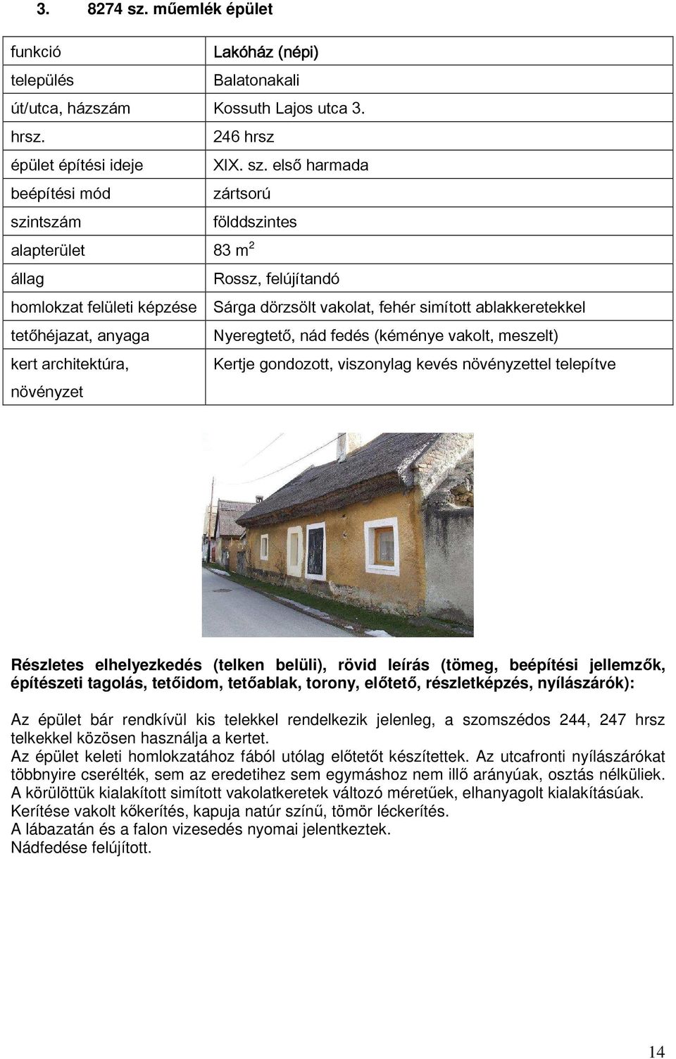 első harmada zártsorú szintszám földdszintes alapterület 83 m 2 Rossz, felújítandó homlokzat felületi képzése Sárga dörzsölt vakolat, fehér simított ablakkeretekkel tetőhéjazat, anyaga Nyeregtető,
