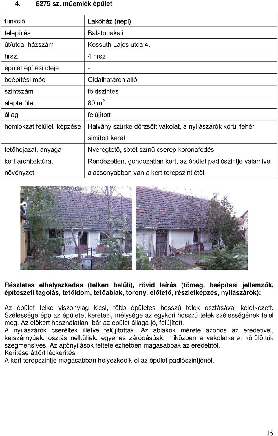 keret tetőhéjazat, anyaga Nyeregtető, sötét színű cserép koronafedés Rendezetlen, gondozatlan kert, az épület padlószintje valamivel alacsonyabban van a kert terepszintjétől Az épület telke