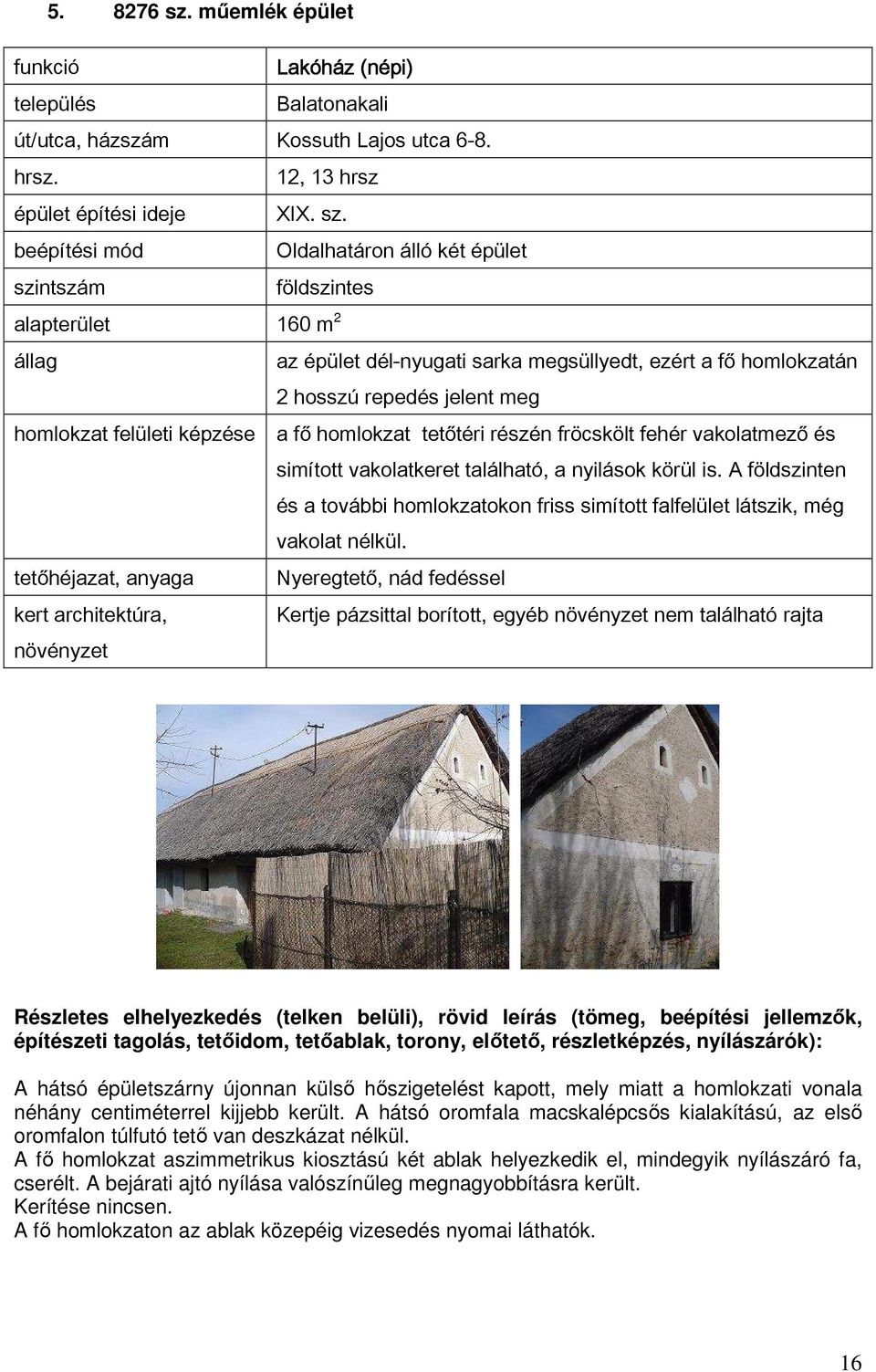 Oldalhatáron álló két épület szintszám földszintes alapterület 160 m 2 az épület dél-nyugati sarka megsüllyedt, ezért a fő homlokzatán 2 hosszú repedés jelent meg homlokzat felületi képzése a fő