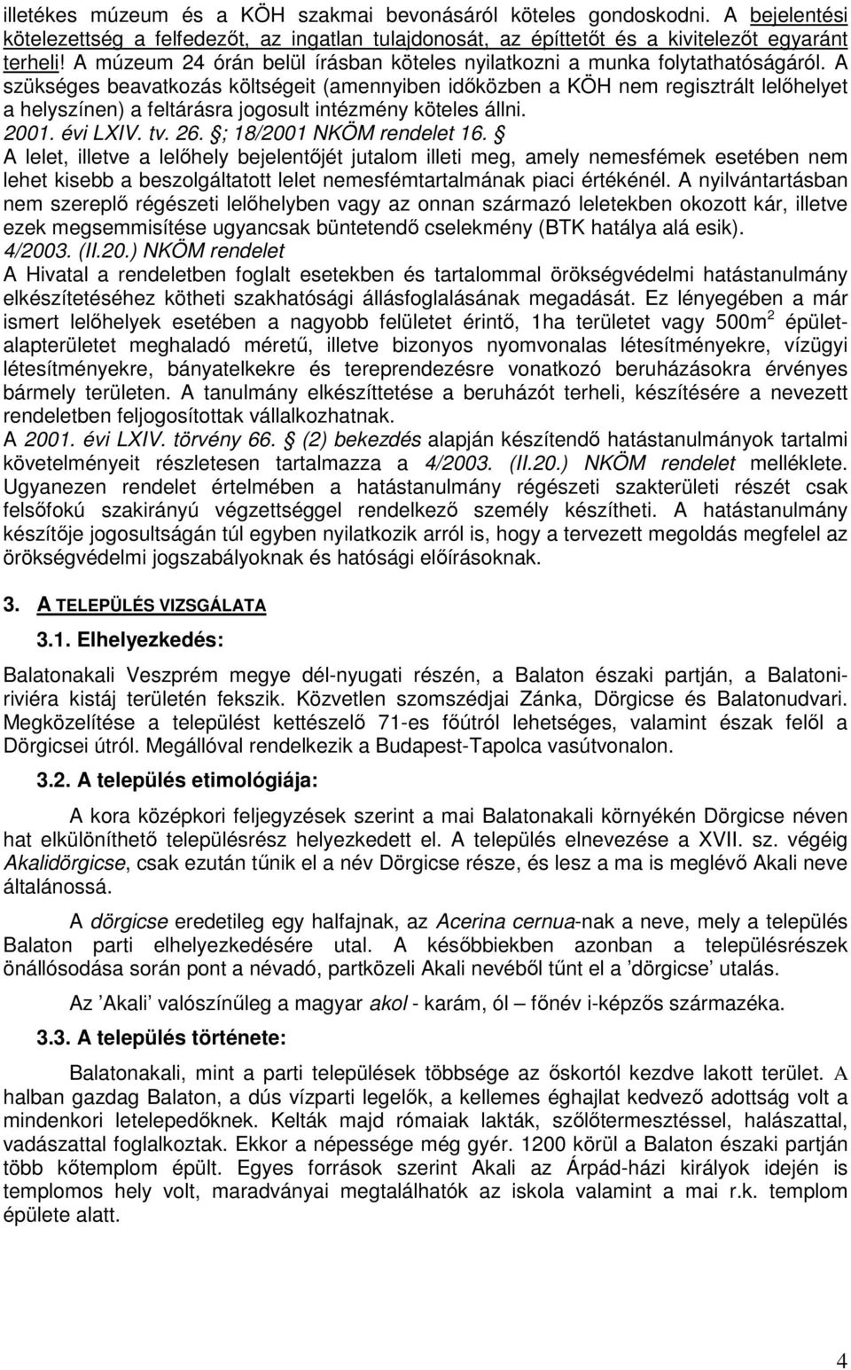 A szükséges beavatkozás költségeit (amennyiben időközben a KÖH nem regisztrált lelőhelyet a helyszínen) a feltárásra jogosult intézmény köteles állni. 2001. évi LXIV. tv. 26.