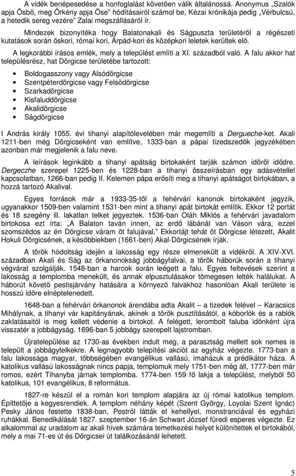 Mindezek bizonyítéka hogy és Ságpuszta területéről a régészeti kutatások során őskori, római kori, Árpád-kori és középkori leletek kerültek elő. A legkorábbi írásos emlék, mely a t említi a XI.