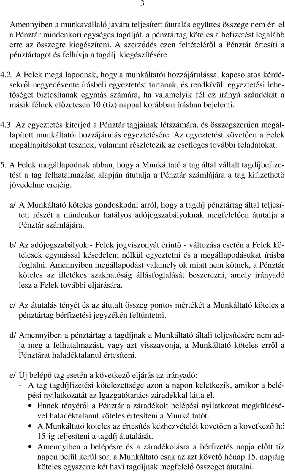 A Felek megállapodnak, hogy a munkáltatói hozzájárulással kapcsolatos kérdésekrıl negyedévente írásbeli egyeztetést tartanak, és rendkívüli egyeztetési lehetıséget biztosítanak egymás számára, ha