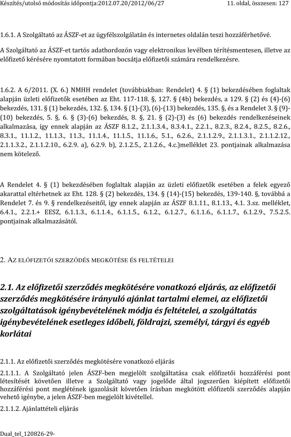 (X. 6.) NMHH rendelet (továbbiakban: Rendelet) 4. (1) bekezdésében foglaltak alapján üzleti előfizetők esetében az Eht. 117-118., 127. (4b) bekezdés, a 129. (2) és (4)-(6) bekezdés, 131.