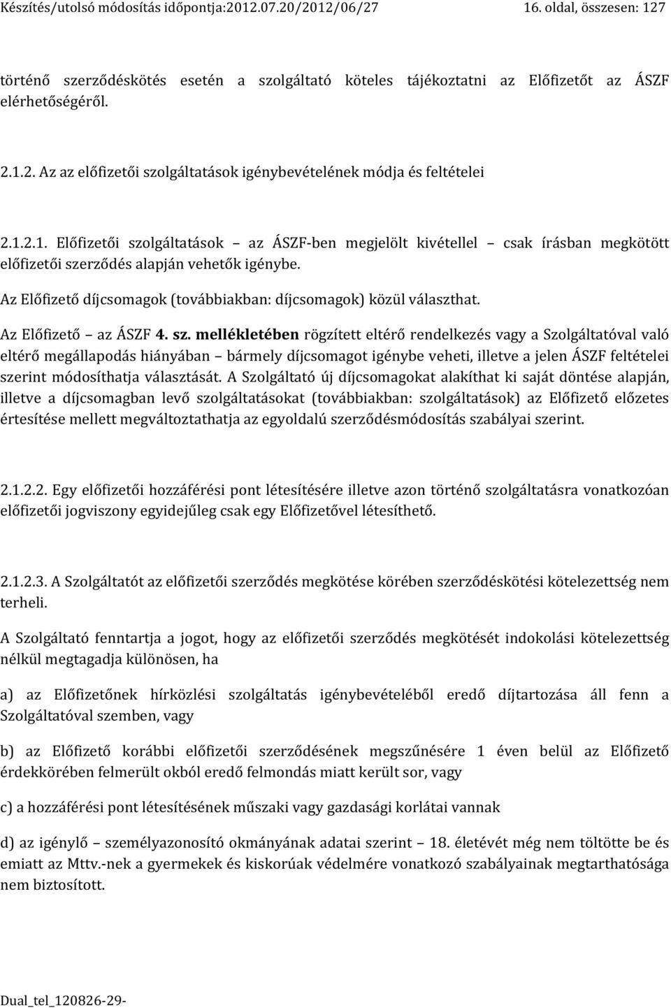 Az Előfizető díjcsomagok (továbbiakban: díjcsomagok) közül választhat. Az Előfizető az ÁSZF 4. sz.