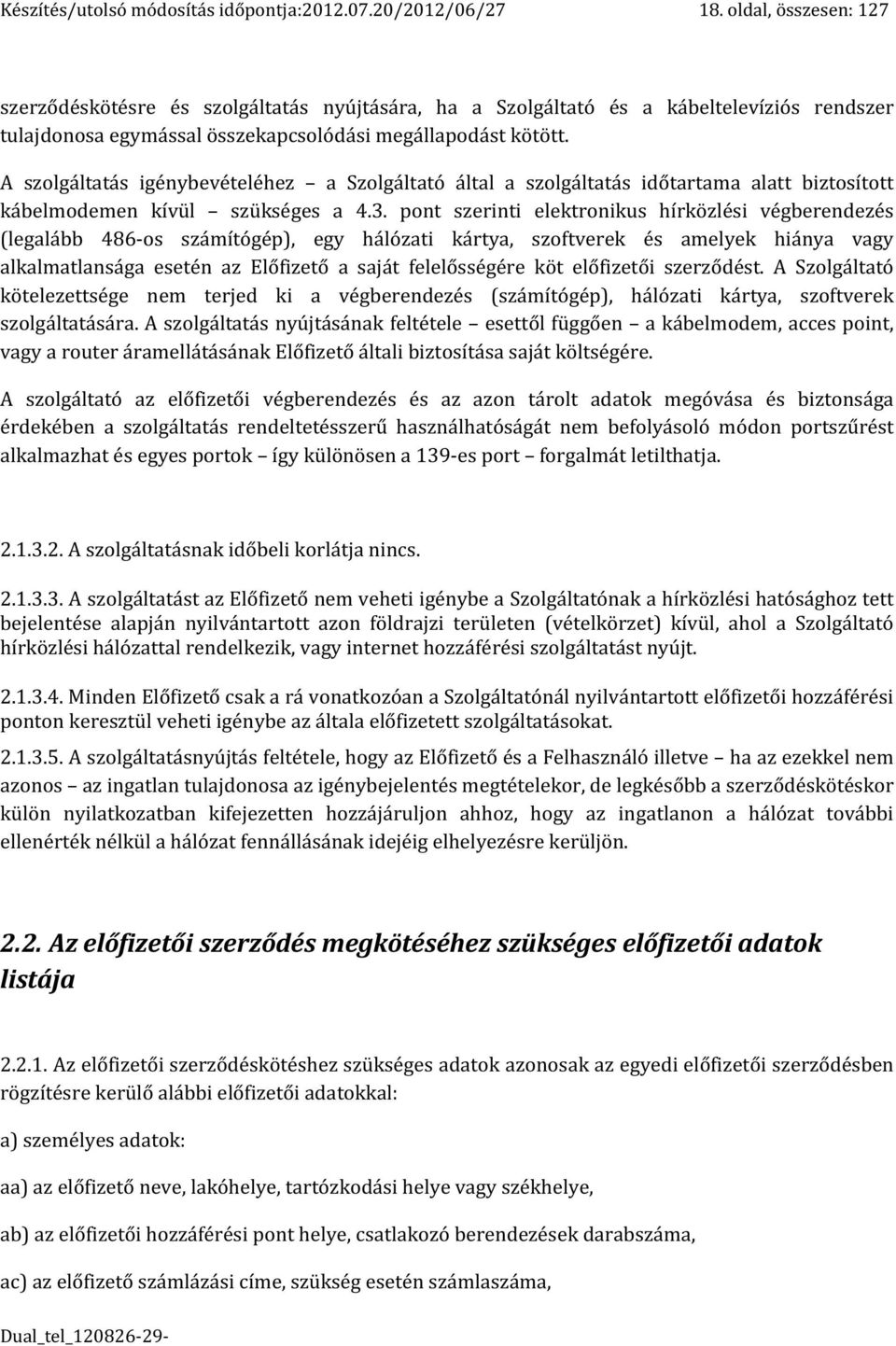 A szolgáltatás igénybevételéhez a Szolgáltató által a szolgáltatás időtartama alatt biztosított kábelmodemen kívül szükséges a 4.3.