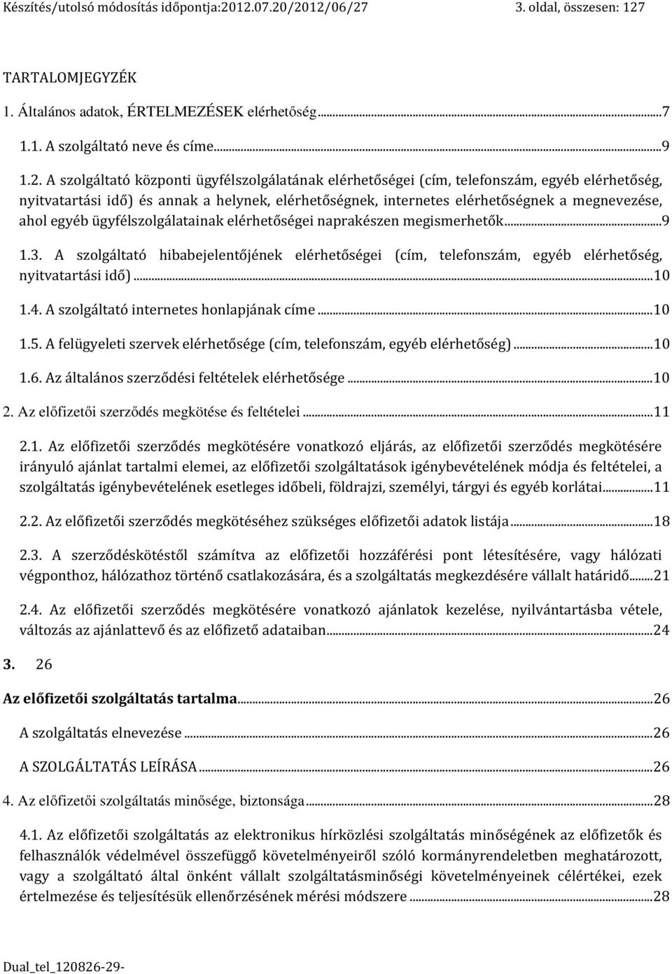 elérhetőségei (cím, telefonszám, egyéb elérhetőség, nyitvatartási idő) és annak a helynek, elérhetőségnek, internetes elérhetőségnek a megnevezése, ahol egyéb ügyfélszolgálatainak elérhetőségei