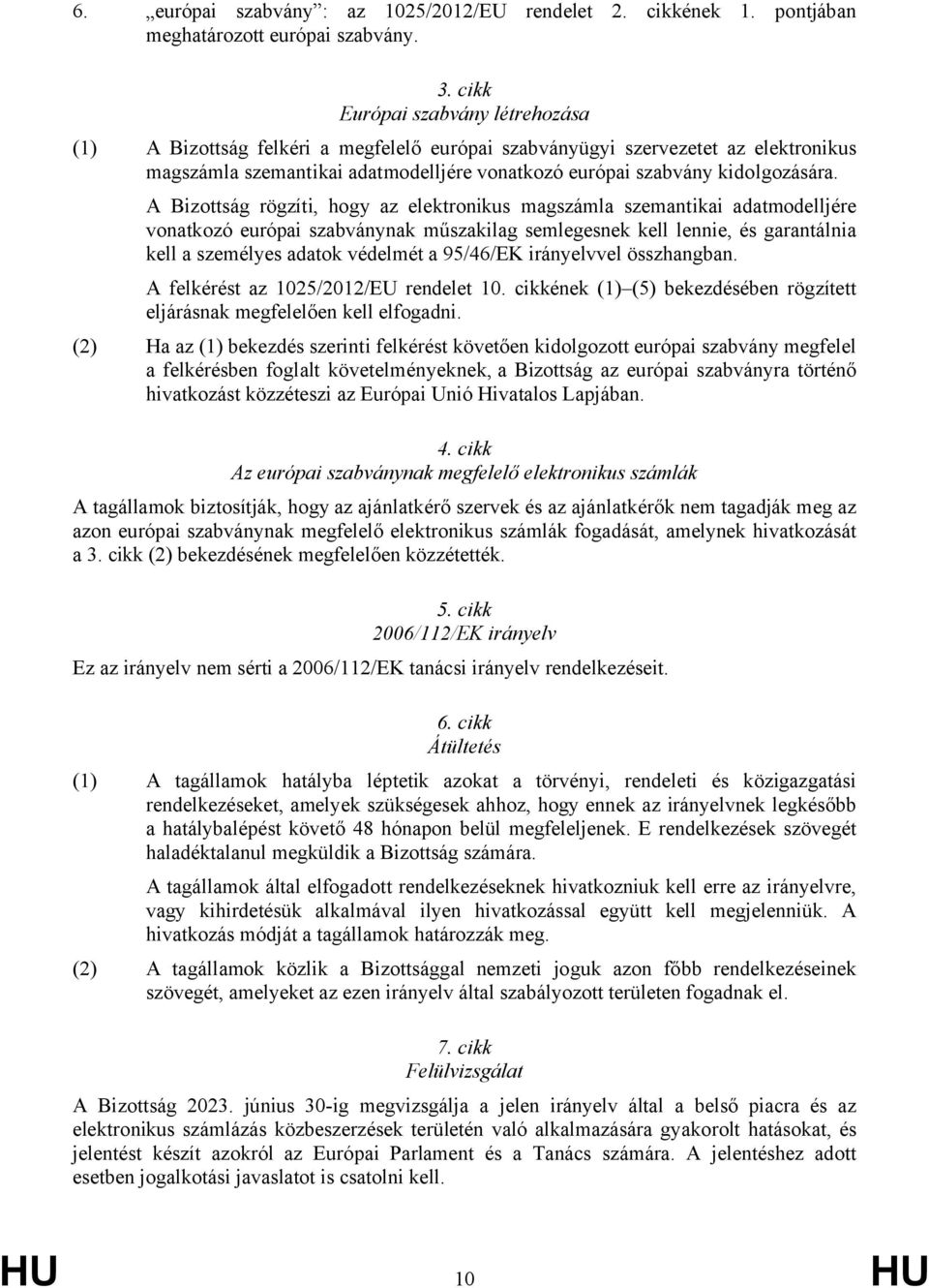 A Bizottság rögzíti, hogy az elektronikus magszámla szemantikai adatmodelljére vonatkozó európai szabványnak műszakilag semlegesnek kell lennie, és garantálnia kell a személyes adatok védelmét a