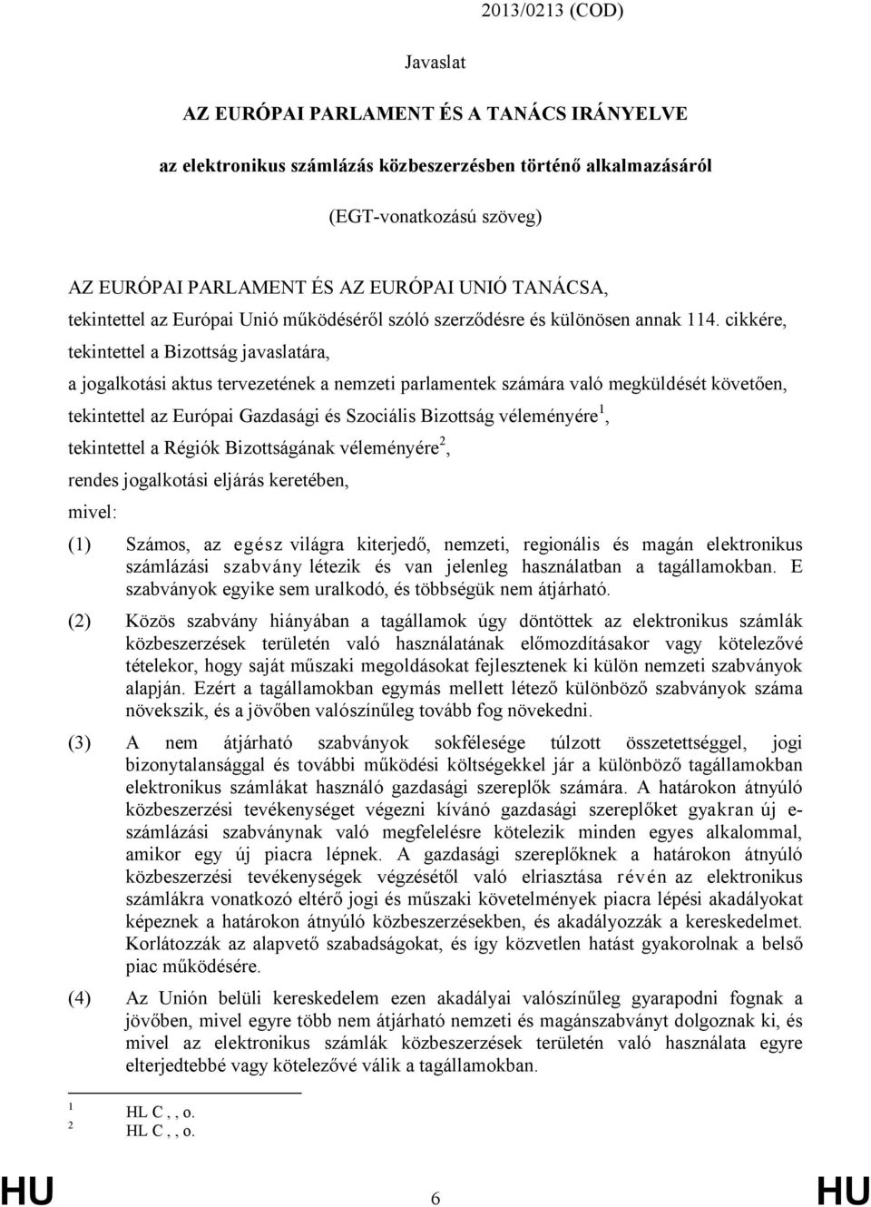 cikkére, tekintettel a Bizottság javaslatára, a jogalkotási aktus tervezetének a nemzeti parlamentek számára való megküldését követően, tekintettel az Európai Gazdasági és Szociális Bizottság