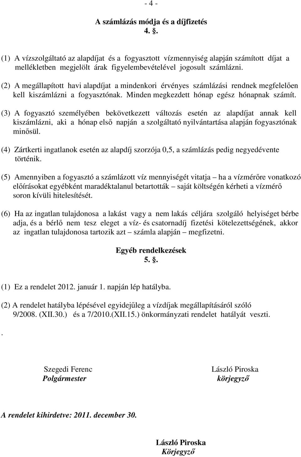 (3) A fogyasztó személyében bekövetkezett változás esetén az alapdíjat annak kell kiszámlázni, aki a hónap első napján a szolgáltató nyilvántartása alapján fogyasztónak minősül.