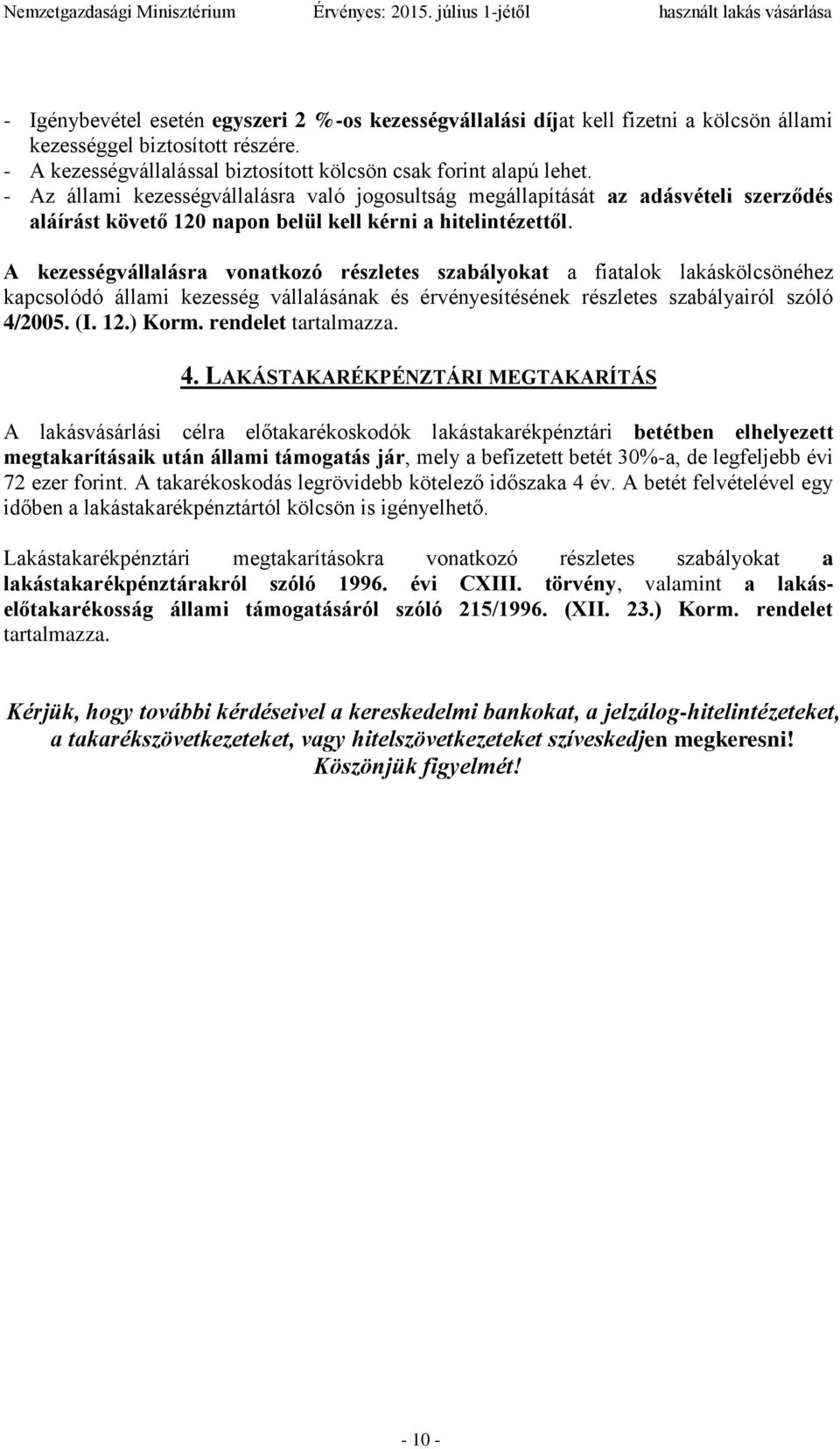 A kezességvállalásra vonatkozó részletes szabályokat a fiatalok lakáskölcsönéhez kapcsolódó állami kezesség vállalásának és érvényesítésének részletes szabályairól szóló 4/2005. (I. 12.) Korm.