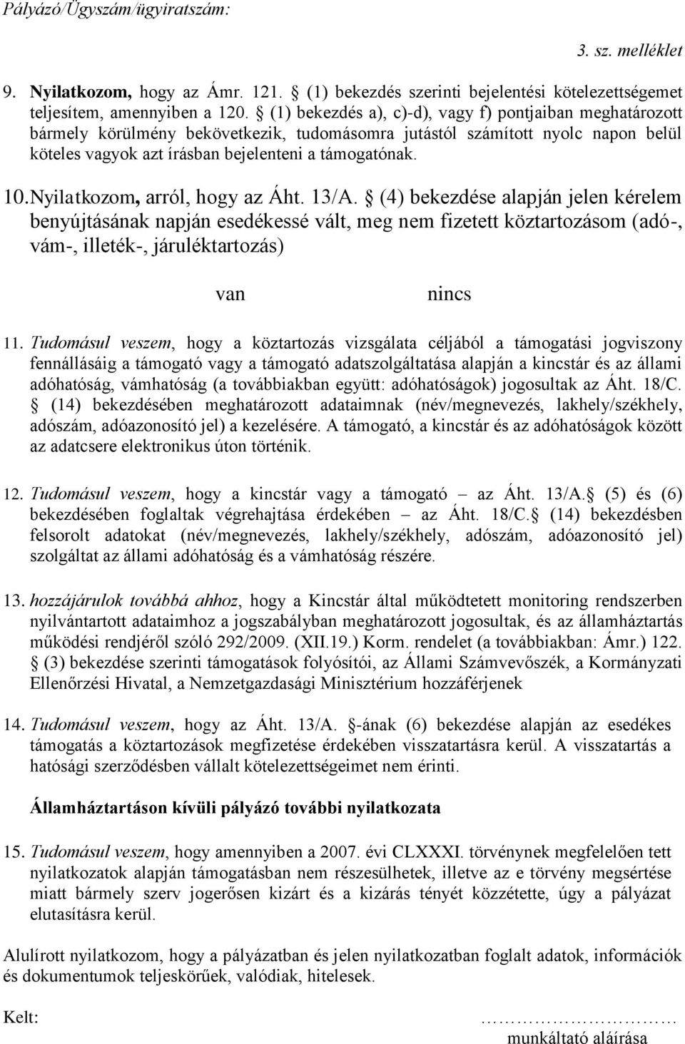 Nyilatkozom, arról, hogy az Áht. 13/A. (4) bekezdése alapján jelen kérelem benyújtásának napján esedékessé vált, meg nem fizetett köztartozásom (adó-, vám-, illeték-, járuléktartozás) van nincs 11.