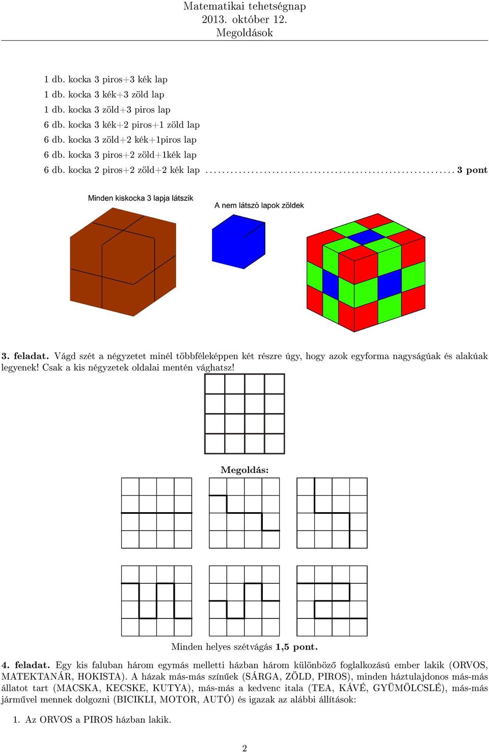 Vágd szét a négyzetet minél többféleképpen két részre úgy, hogy azok egyforma nagyságúak és alakúak legyenek! Csak a kis négyzetek oldalai mentén vághatsz! Megoldás: Minden helyes szétvágás 1,5 pont.