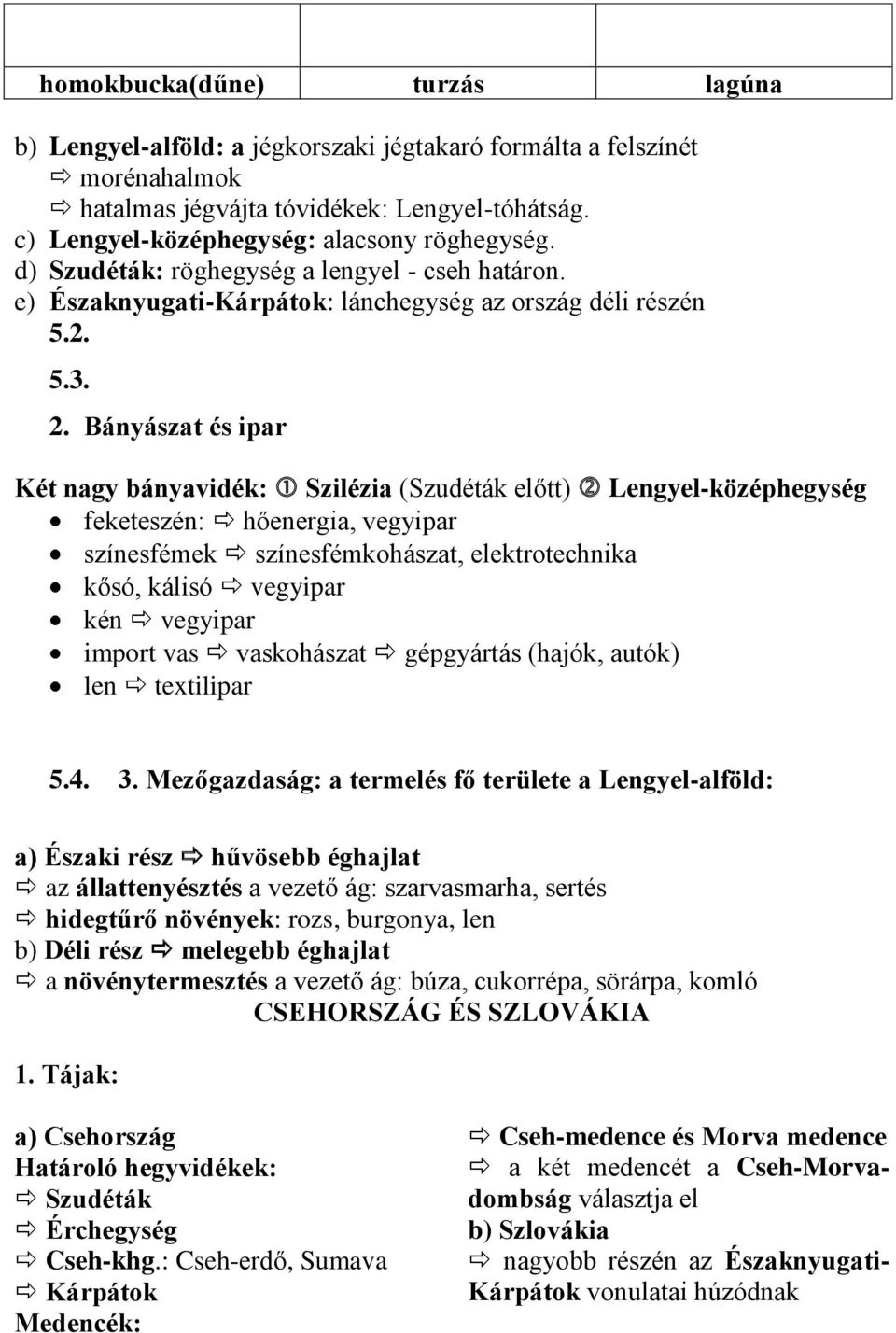 Bányászat és ipar Két nagy bányavidék: Szilézia (Szudéták előtt) Lengyel-középhegység feketeszén: hőenergia, vegyipar színesfémek színesfémkohászat, elektrotechnika kősó, kálisó vegyipar kén vegyipar