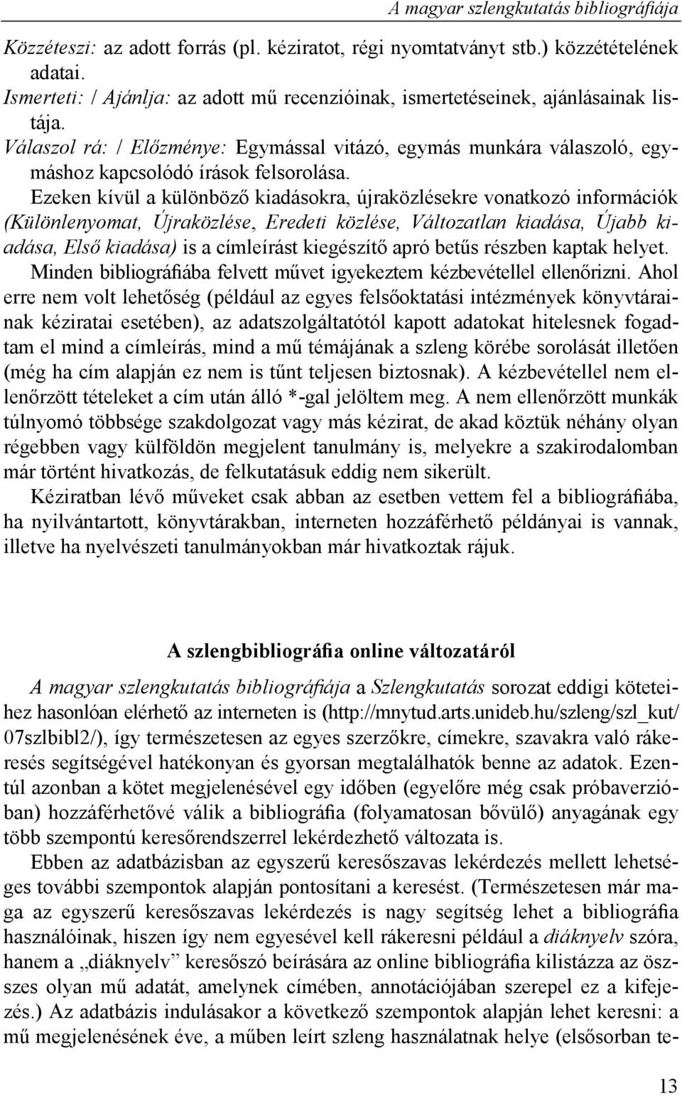 Ezeken kívül a különböző kiadásokra, újraközlésekre vonatkozó információk (Különlenyomat, Újraközlése, Eredeti közlése, Változatlan kiadása, Újabb kiadása, Első kiadása) is a címleírást kiegészítő