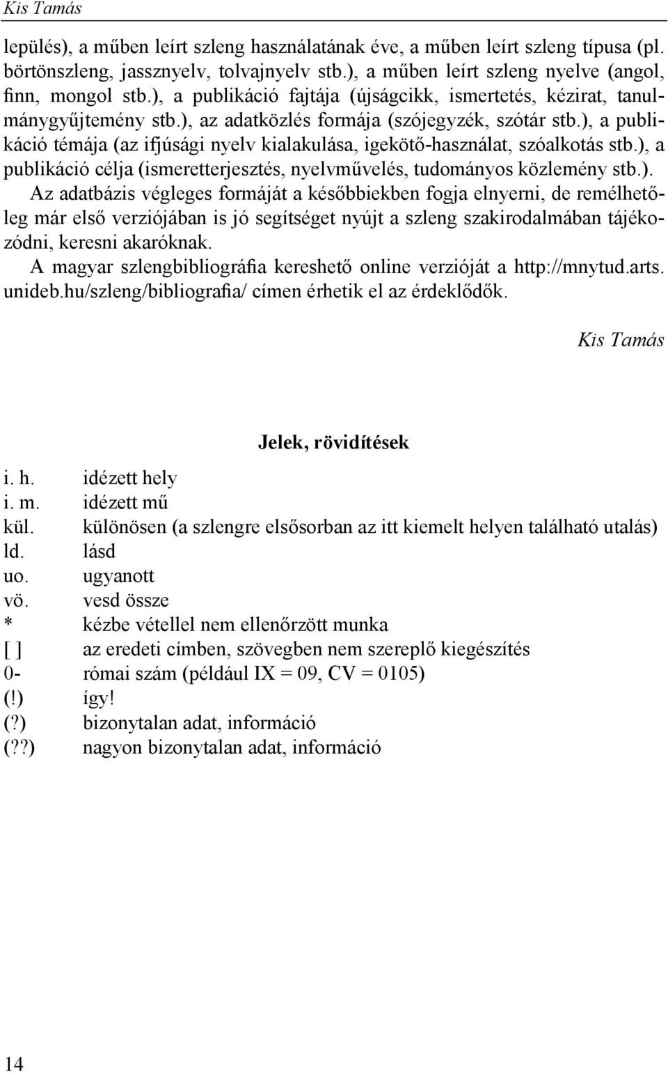 ), a publikáció témája (az ifjúsági nyelv kialakulása, igekötő-használat, szóalkotás stb.), a publikáció célja (ismeretterjesztés, nyelvművelés, tudományos közlemény stb.). Az adatbázis végleges formáját a későbbiekben fogja elnyerni, de remélhetőleg már első verziójában is jó segítséget nyújt a szleng szakirodalmában tájékozódni, keresni akaróknak.