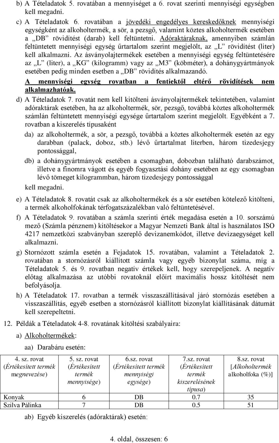 Adóraktáraknak, amennyiben számlán feltüntetett egység űrtartalom szerint megjelölt, az L rövidítést (liter) kell alkalmazni.