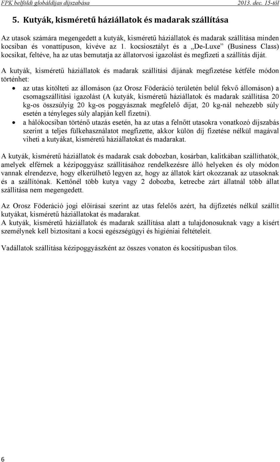 kocsiosztályt és a De-Luxe (Business Class) kocsikat, feltéve, ha az utas bemutatja az állatorvosi igazolást és megfizeti a szállítás díját.