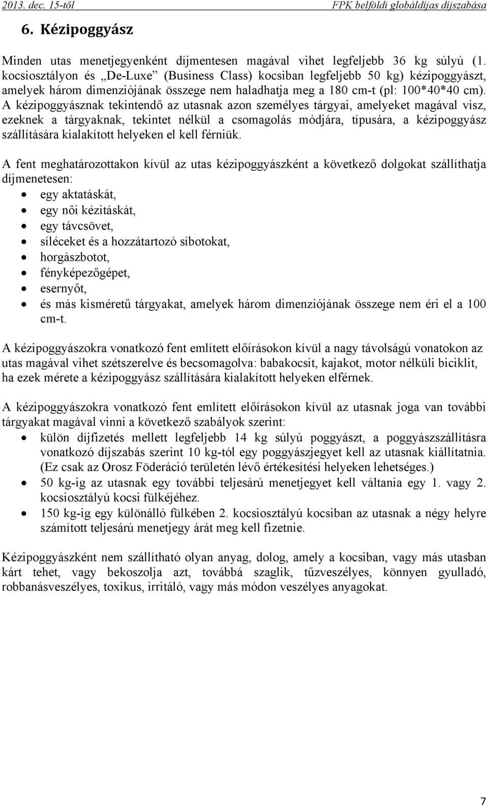 A kézipoggyásznak tekintendő az utasnak azon személyes tárgyai, amelyeket magával visz, ezeknek a tárgyaknak, tekintet nélkül a csomagolás módjára, típusára, a kézipoggyász szállítására kialakított