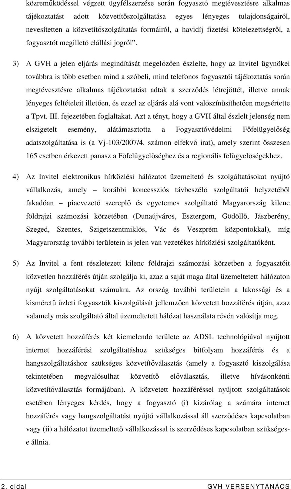 3) A GVH a jelen eljárás megindítását megelızıen észlelte, hogy az Invitel ügynökei továbbra is több esetben mind a szóbeli, mind telefonos fogyasztói tájékoztatás során megtévesztésre alkalmas