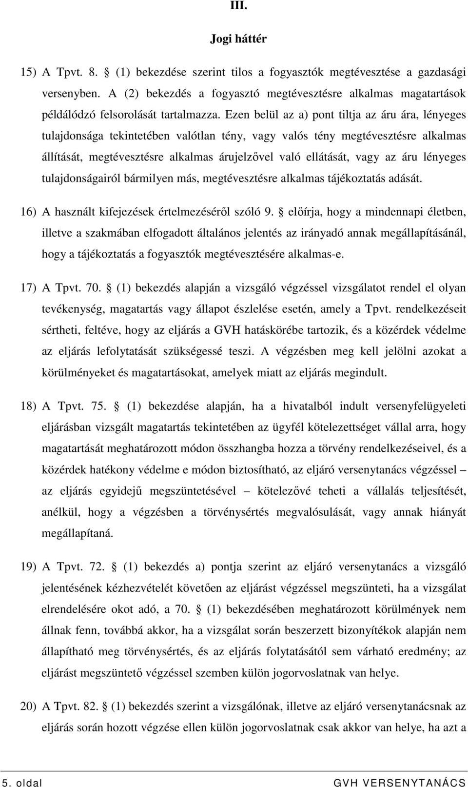 Ezen belül az a) pont tiltja az áru ára, lényeges tulajdonsága tekintetében valótlan tény, vagy valós tény megtévesztésre alkalmas állítását, megtévesztésre alkalmas árujelzıvel való ellátását, vagy