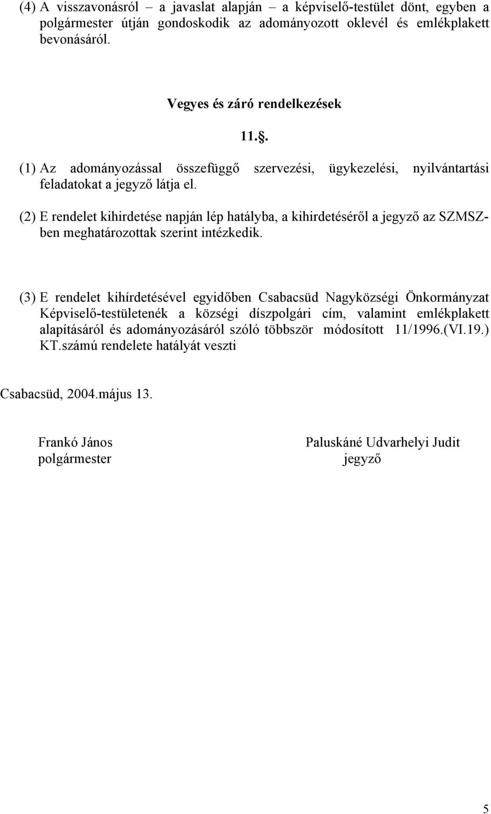 (2) E rendelet kihirdetése napján lép hatályba, a kihirdetéséről a jegyző az SZMSZben meghatározottak szerint intézkedik.