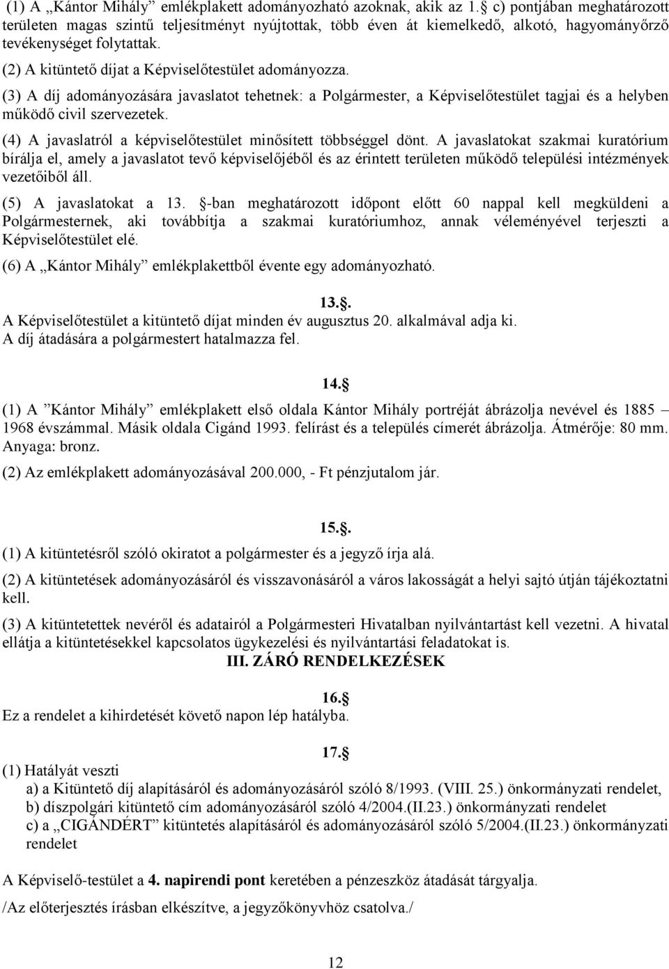 (2) A kitüntető díjat a Képviselőtestület adományozza. (3) A díj adományozására javaslatot tehetnek: a Polgármester, a Képviselőtestület tagjai és a helyben működő civil szervezetek.