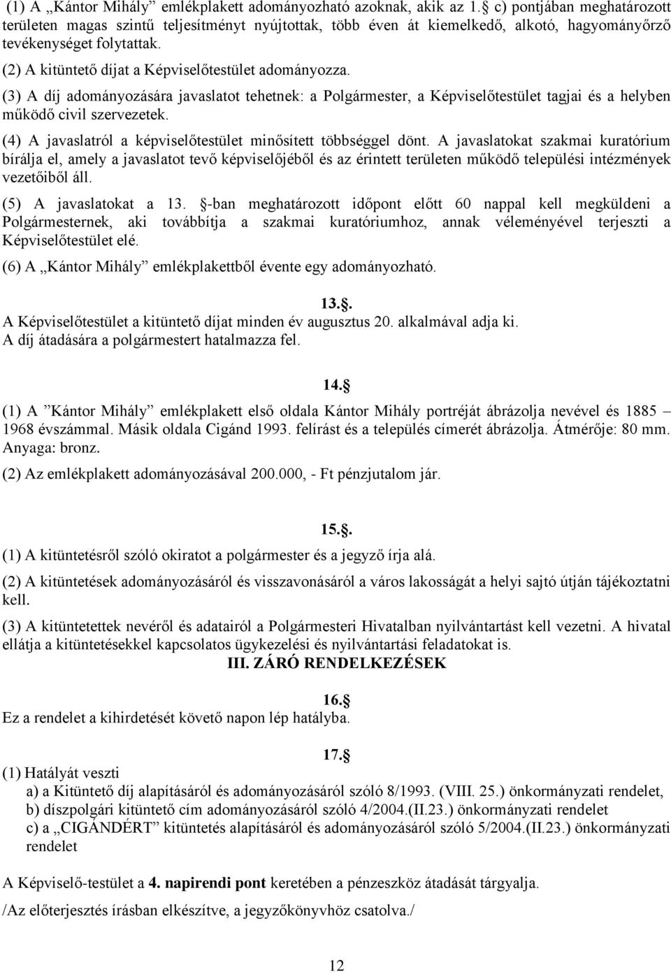 (2) A kitüntető díjat a Képviselőtestület adományozza. (3) A díj adományozására javaslatot tehetnek: a Polgármester, a Képviselőtestület tagjai és a helyben működő civil szervezetek.