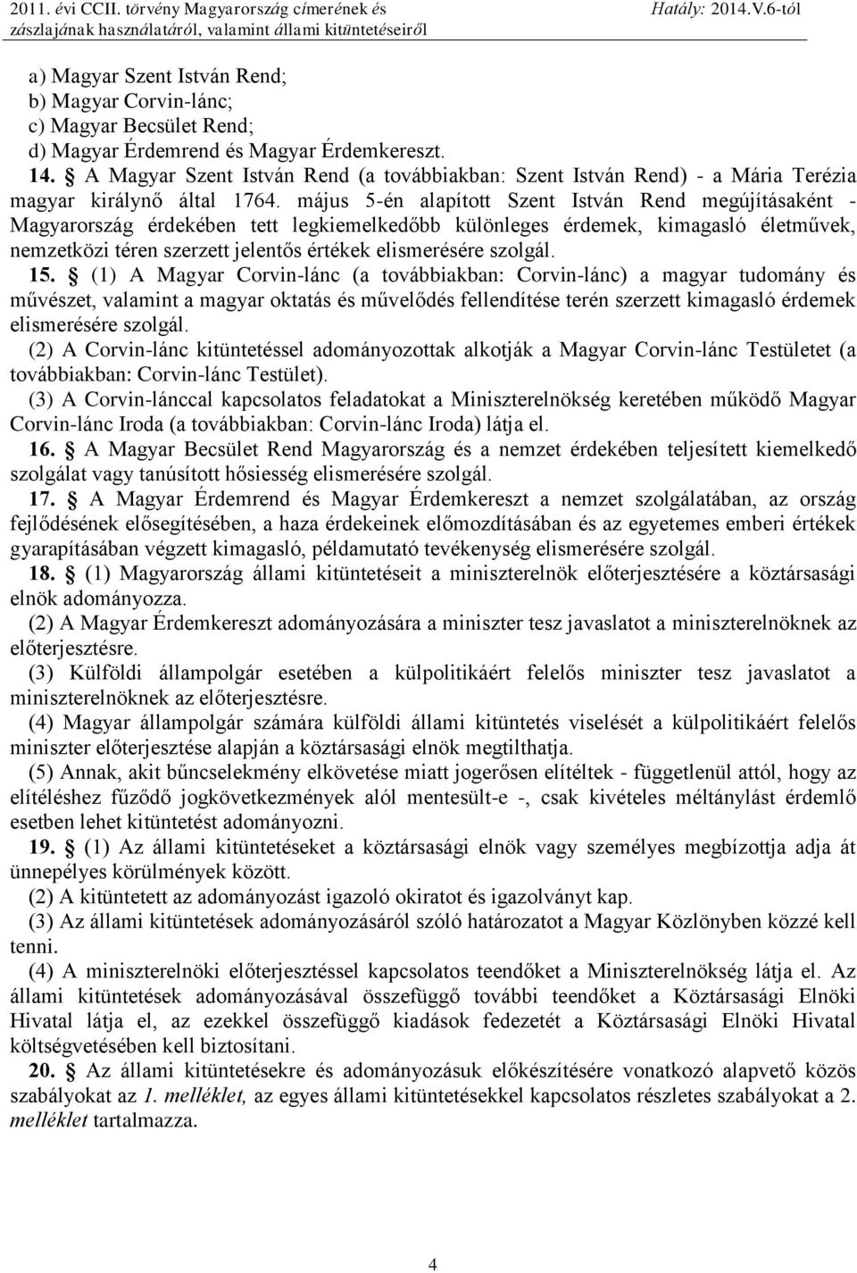 május 5-én alapított Szent István Rend megújításaként - Magyarország érdekében tett legkiemelkedőbb különleges érdemek, kimagasló életművek, nemzetközi téren szerzett jelentős értékek elismerésére