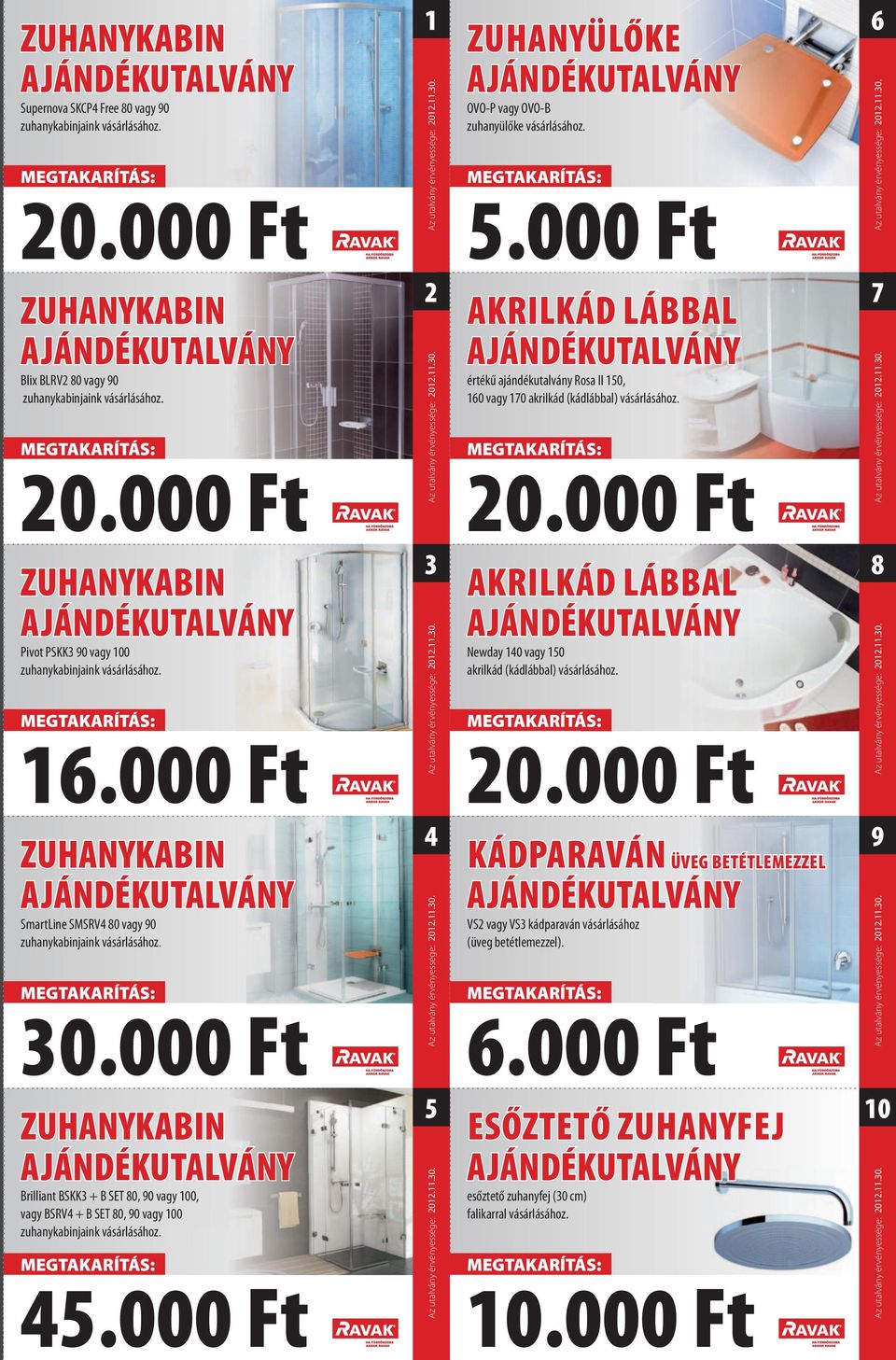 16.000 Ft 3 AKRILKÁD LÁBBAL Newday 140 vagy 150 akrilkád (kádlábbal) vásárlásához. 20.000 Ft 8 ZUHANYKABIN SmartLine SMSRV4 80 vagy 90 zuhanykabinjaink vásárlásához. 30.