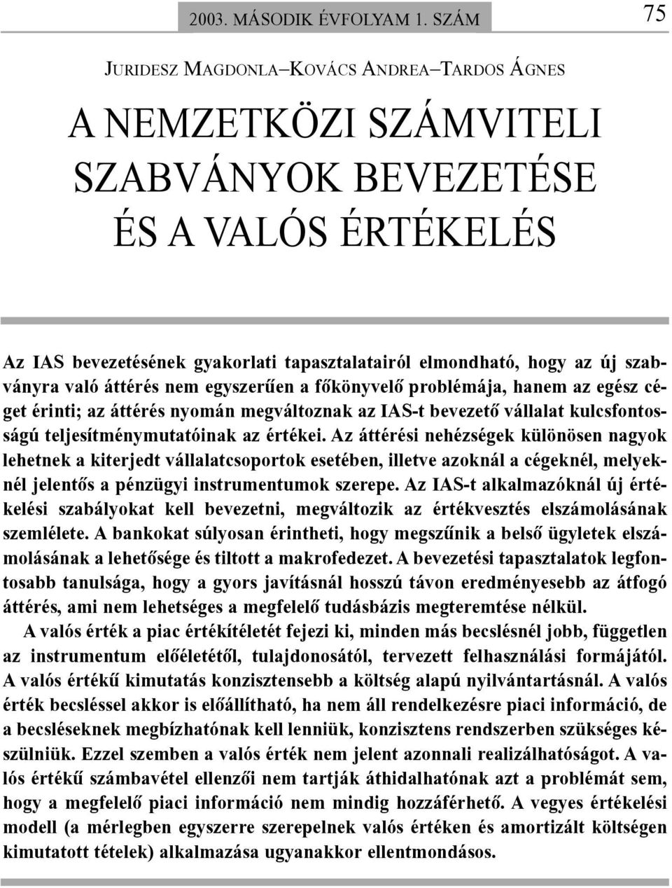 szabványra való áttérés nem egyszerûen a fõkönyvelõ problémája, hanem az egész céget érinti; az áttérés nyomán megváltoznak az IAS-t bevezetõ vállalat kulcsfontosságú teljesítménymutatóinak az