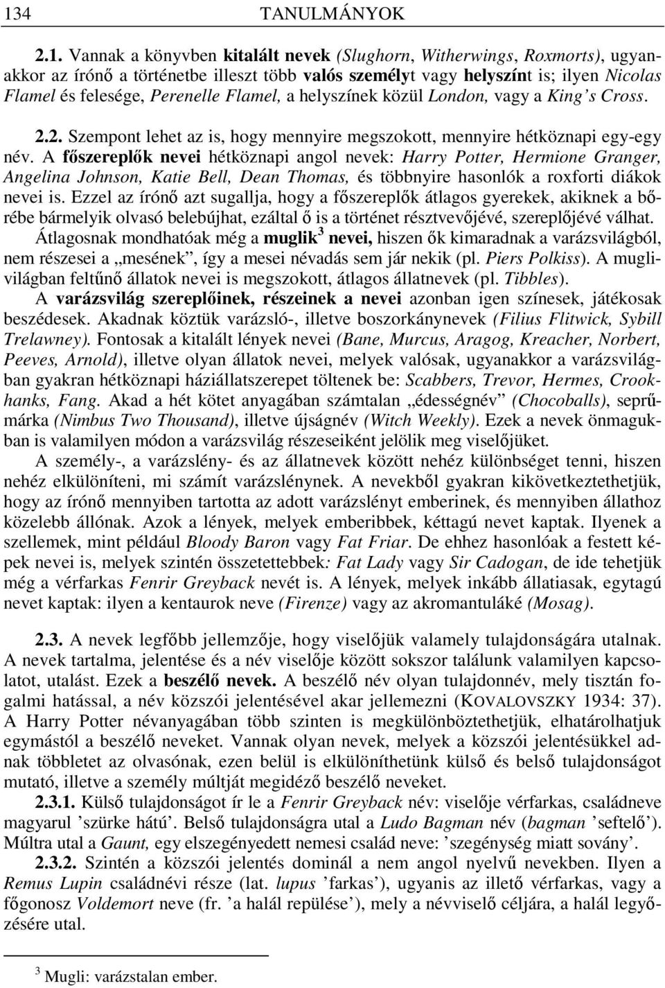 A f szerepl k nevei hétköznapi angol nevek: Harry Potter, Hermione Granger, Angelina Johnson, Katie Bell, Dean Thomas, és többnyire hasonlók a roxforti diákok nevei is.