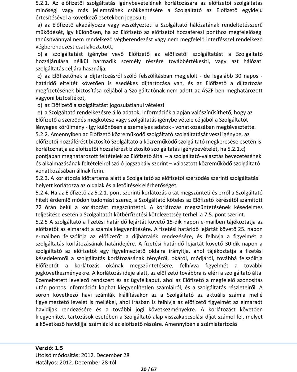 esetekben jogosult: a) az Előfizető akadályozza vagy veszélyezteti a Szolgáltató hálózatának rendeltetésszerű működését, így különösen, ha az Előfizető az előfizetői hozzáférési ponthoz megfelelőségi