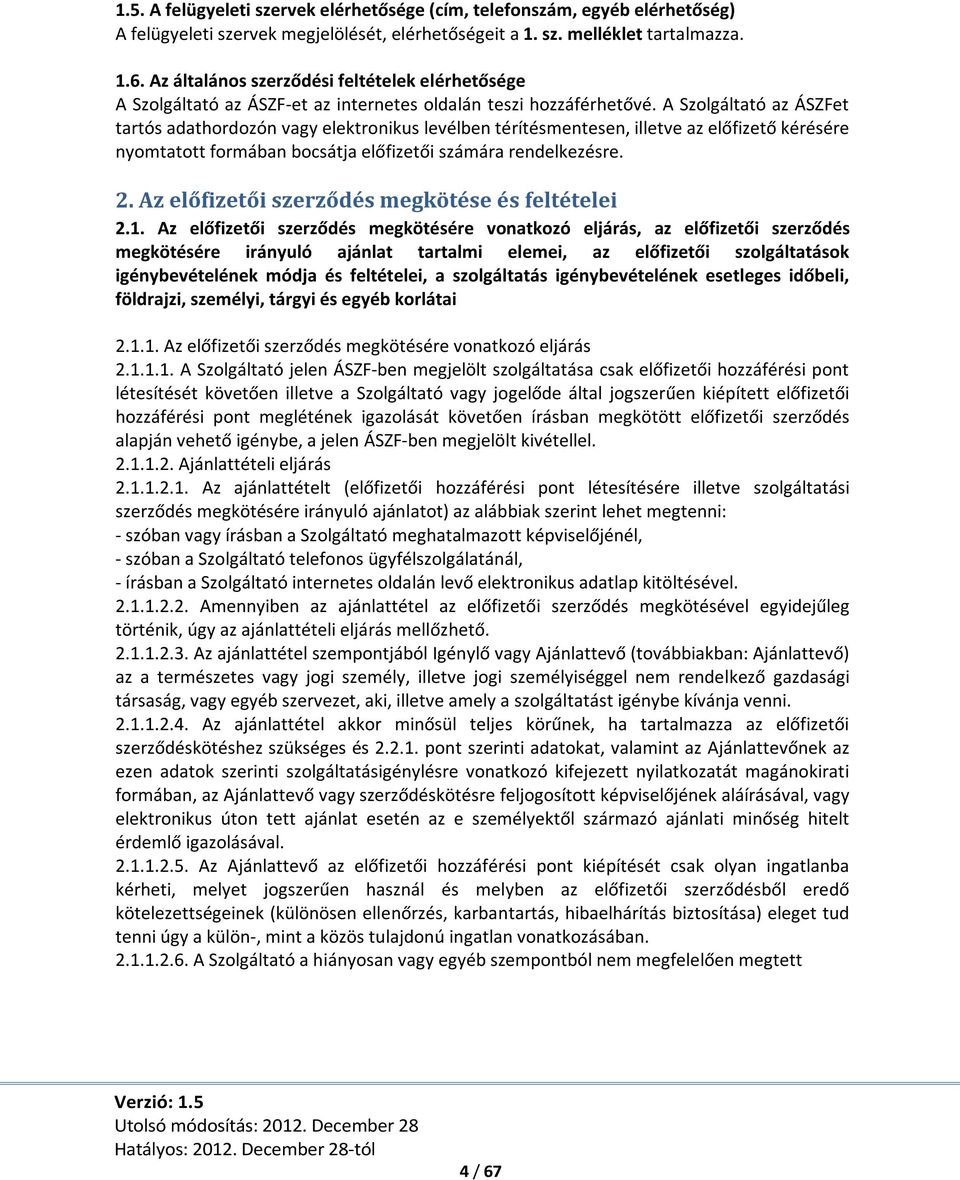 A Szolgáltató az ÁSZFet tartós adathordozón vagy elektronikus levélben térítésmentesen, illetve az előfizető kérésére nyomtatott formában bocsátja előfizetői számára rendelkezésre. 2.