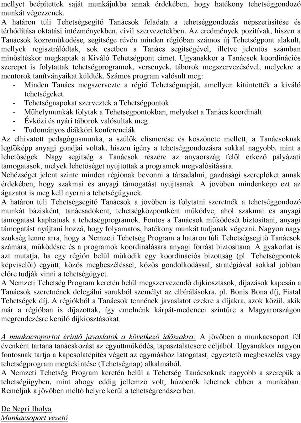 Az eredmények pozitívak, hiszen a Tanácsok közreműködése, segítsége révén minden régióban számos új Tehetségpont alakult, mellyek regisztrálódtak, sok esetben a Tanács segítségével, illetve jelentős