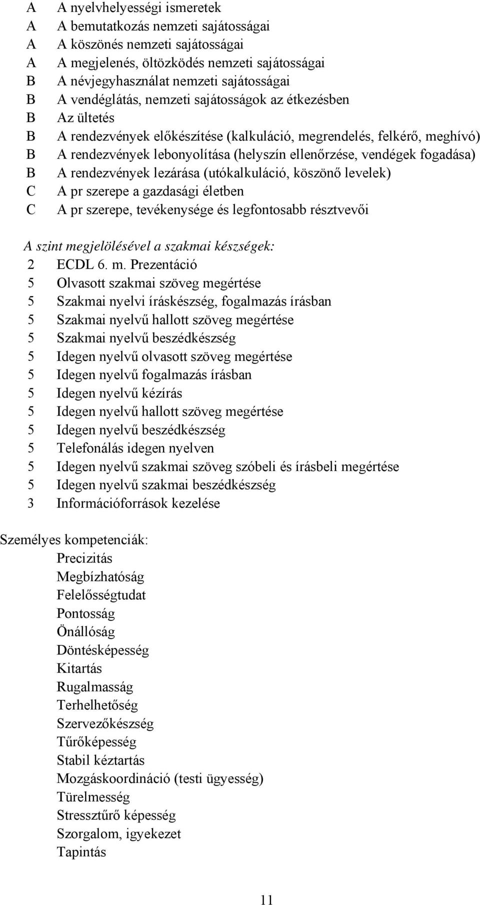 vendégek fogadása) A rendezvények lezárása (utókalkuláció, köszönő levelek) A pr szerepe a gazdasági életben A pr szerepe, tevékenysége és legfontosabb résztvevői A szint megjelölésével a szakmai