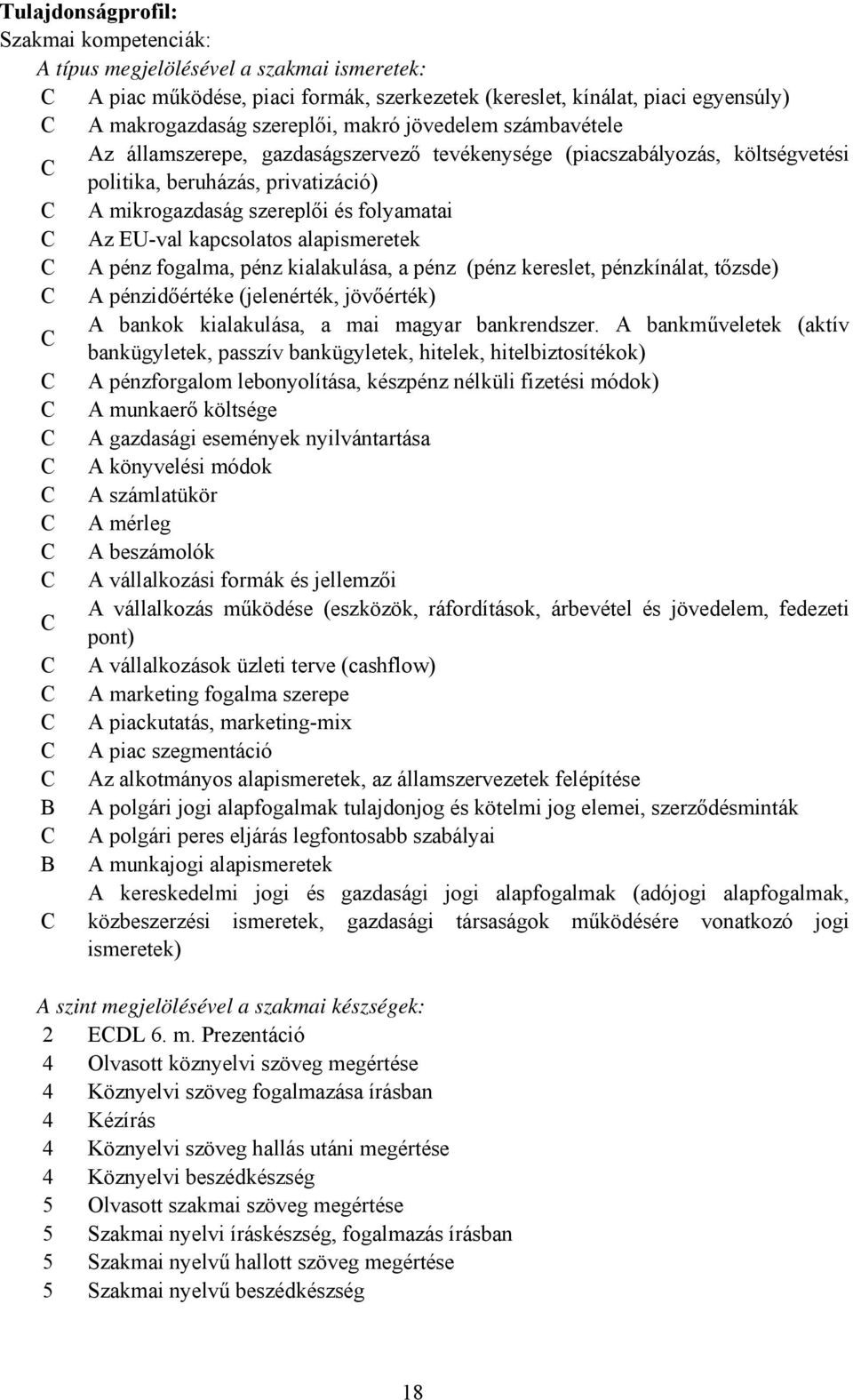 alapismeretek A pénz fogalma, pénz kialakulása, a pénz (pénz kereslet, pénzkínálat, tőzsde) A pénzidőértéke (jelenérték, jövőérték) A bankok kialakulása, a mai magyar bankrendszer.