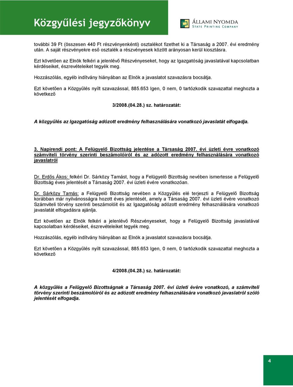 határozatát: A közgyűlés az Igazgatóság adózott eredmény felhasználására vonatkozó javaslatát elfogadja. 3. Napirendi pont: A Felügyelő Bizottság jelentése a Társaság 2007.