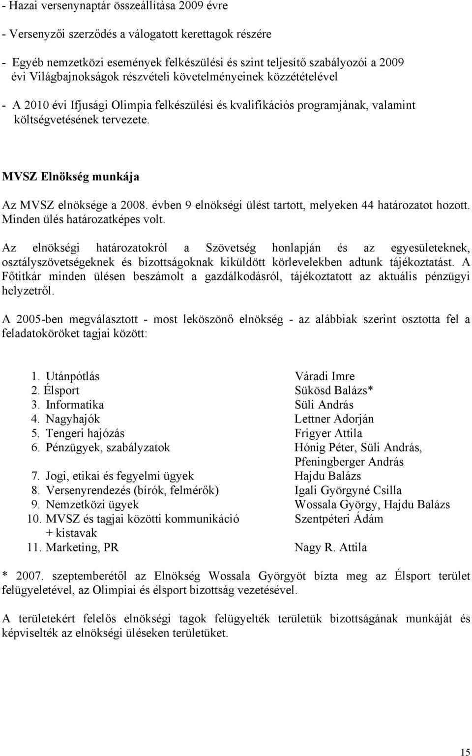 MVSZ Elnökség munkája Az MVSZ elnöksége a 2008. évben 9 elnökségi ülést tartott, melyeken 44 határozatot hozott. Minden ülés határozatképes volt.