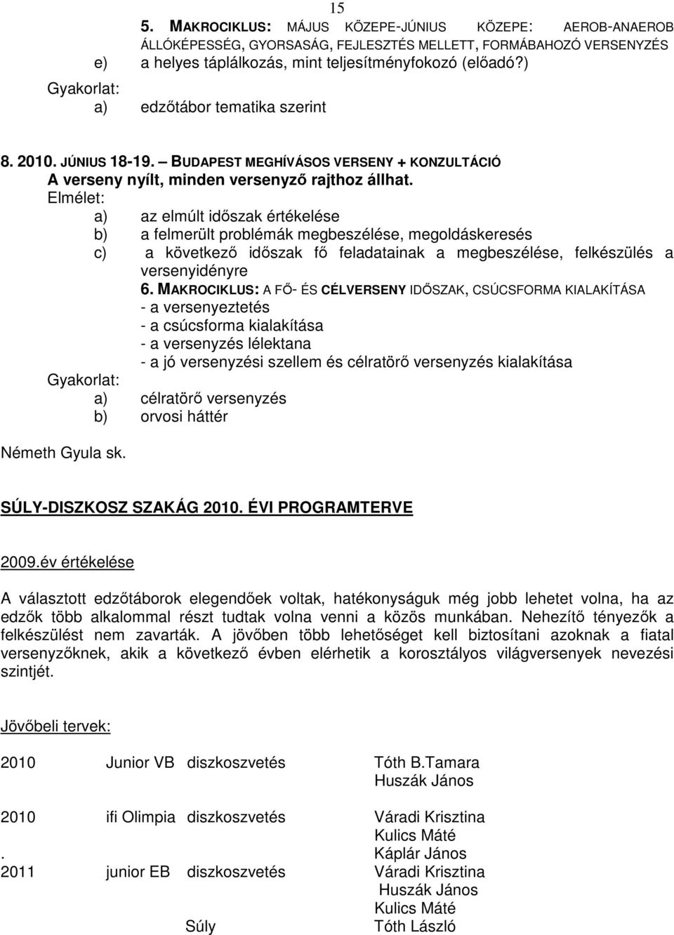 Elmélet: a) az elmúlt idıszak értékelése b) a felmerült problémák megbeszélése, megoldáskeresés c) a következı idıszak fı feladatainak a megbeszélése, felkészülés a versenyidényre 6.