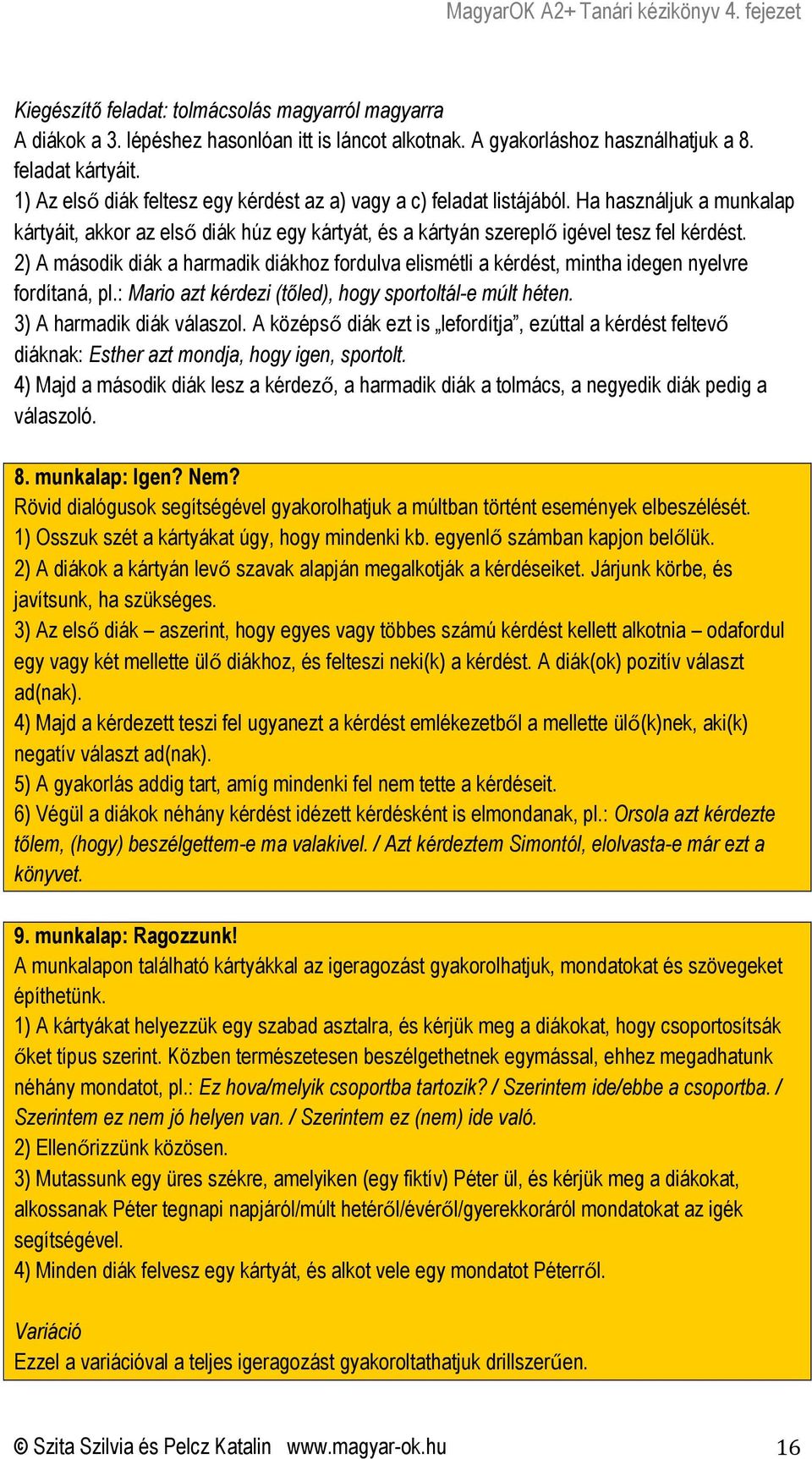 2) A második diák a harmadik diákhoz fordulva elismétli a kérdést, mintha idegen nyelvre fordítaná, pl.: Mario azt kérdezi (tőled), hogy sportoltál-e múlt héten. 3) A harmadik diák válaszol.