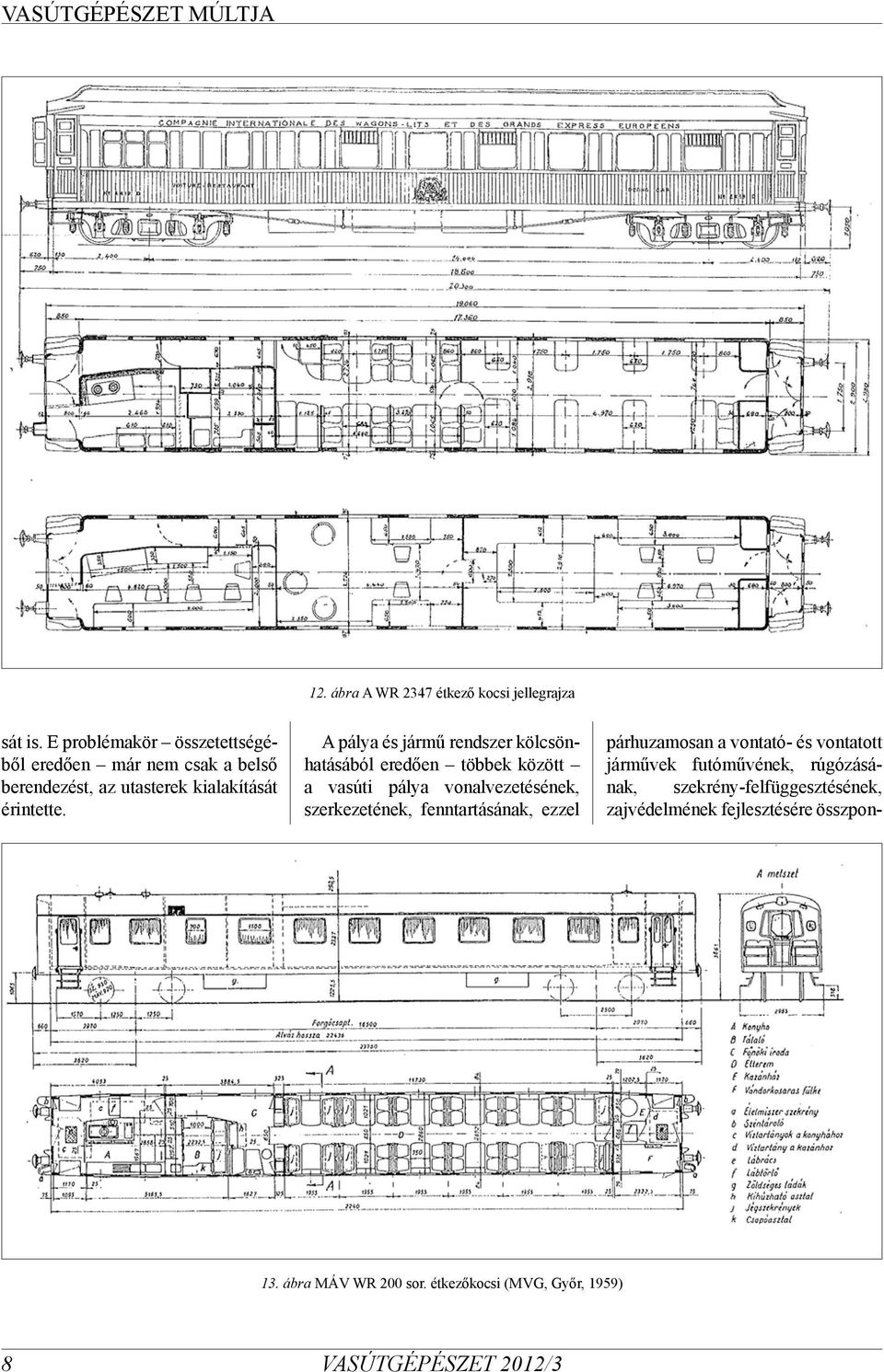 A pálya és jármű rendszer kölcsönhatásából eredően többek között a vasúti pálya vonalvezetésének, szerkezetének,