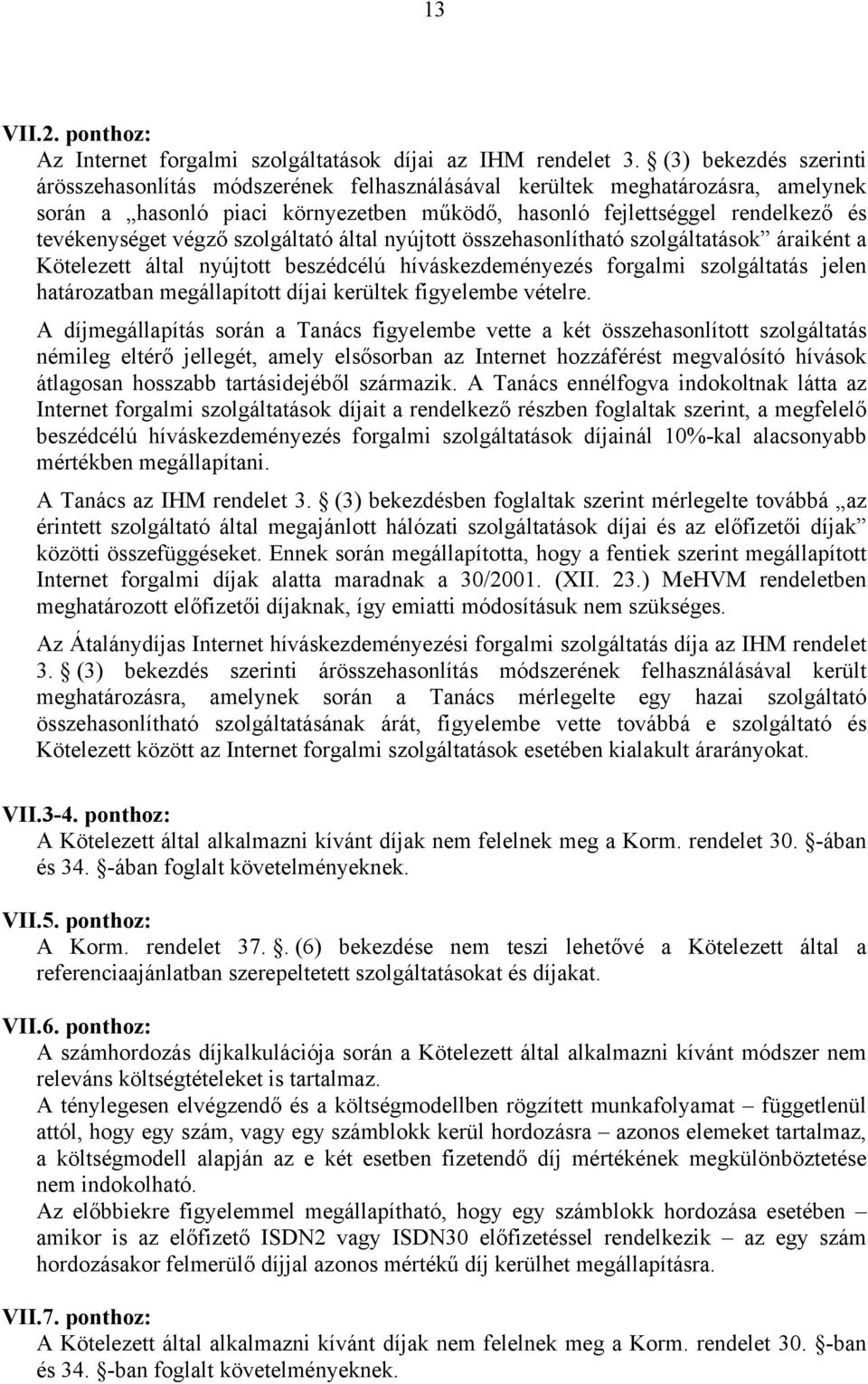 szolgáltató által nyújtott összehasonlítható szolgáltatások áraiként a Kötelezett által nyújtott beszédcélú híváskezdeményezés forgalmi szolgáltatás jelen határozatban megállapított díjai kerültek