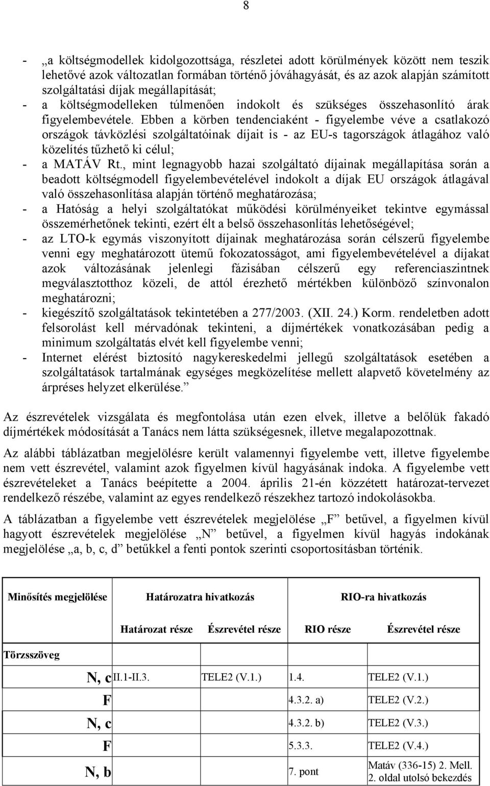 Ebben a körben tendenciaként - figyelembe véve a csatlakozó országok távközlési szolgáltatóinak díjait is - az EU-s tagországok átlagához való közelítés tűzhető ki célul; - a MATÁV Rt.