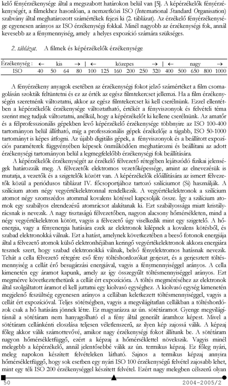 Az érzékel fényérzékenysége egyenesen arányos az ISO érzékenységi fokkal. Minél nagyobb az érzékenységi fok, annál kevesebb az a fénymennyiség, amely a helyes expozíció számára szükséges. 2. táblázat.