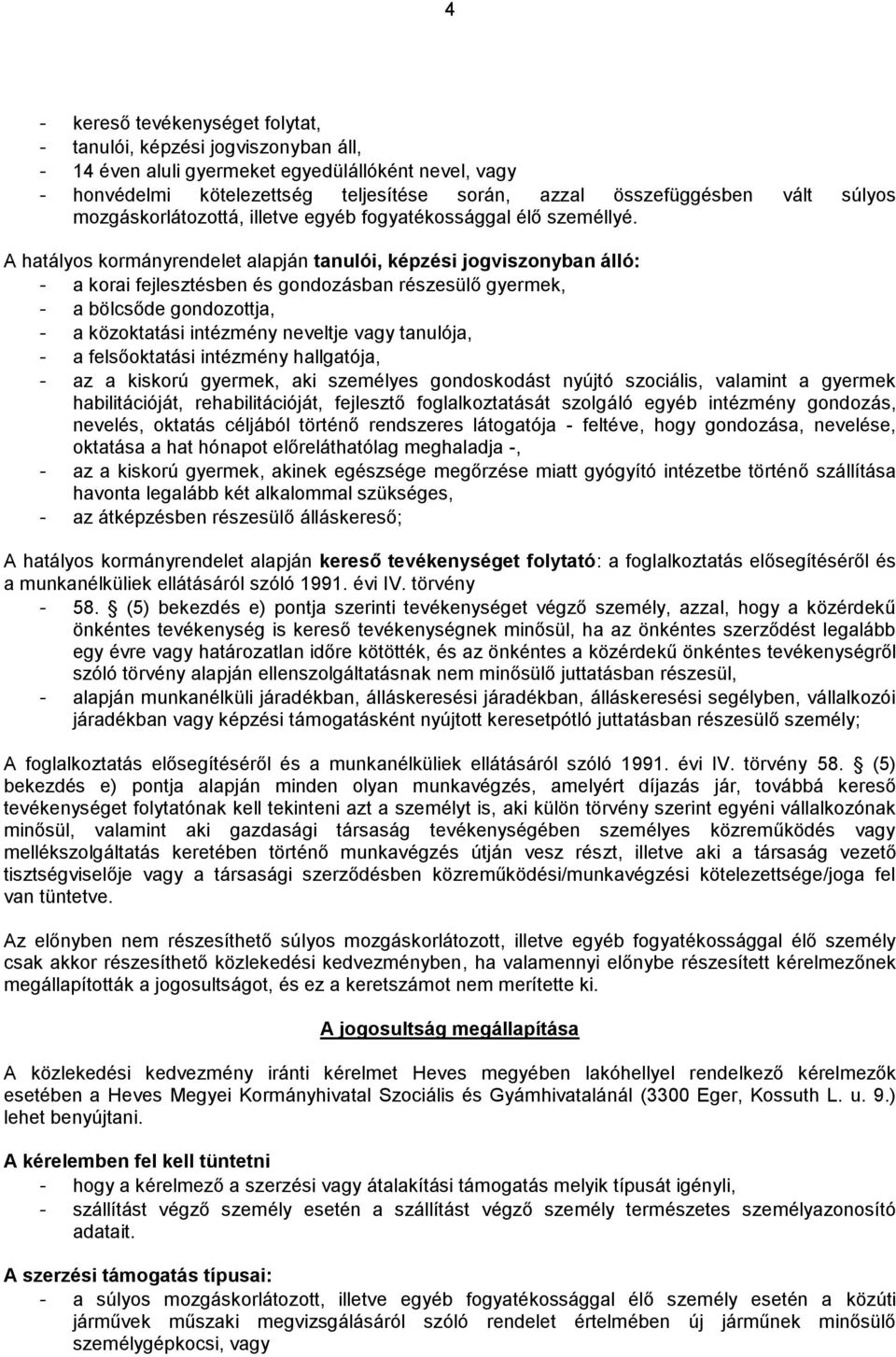 A hatályos kormányrendelet alapján tanulói, képzési jogviszonyban álló: - a korai fejlesztésben és gondozásban részesülő gyermek, - a bölcsőde gondozottja, - a közoktatási intézmény neveltje vagy
