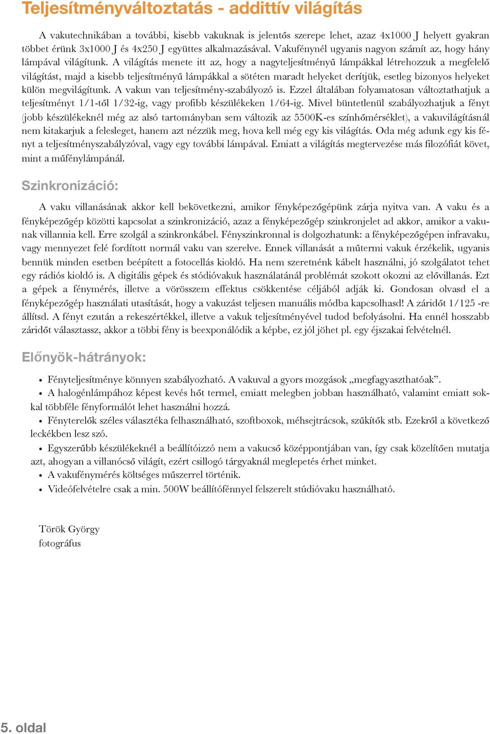 A világítás menete itt az, hogy a nagyteljesítményű lámpákkal létrehozzuk a megfelelő világítást, majd a kisebb teljesítményű lámpákkal a sötéten maradt helyeket derítjük, esetleg bizonyos helyeket